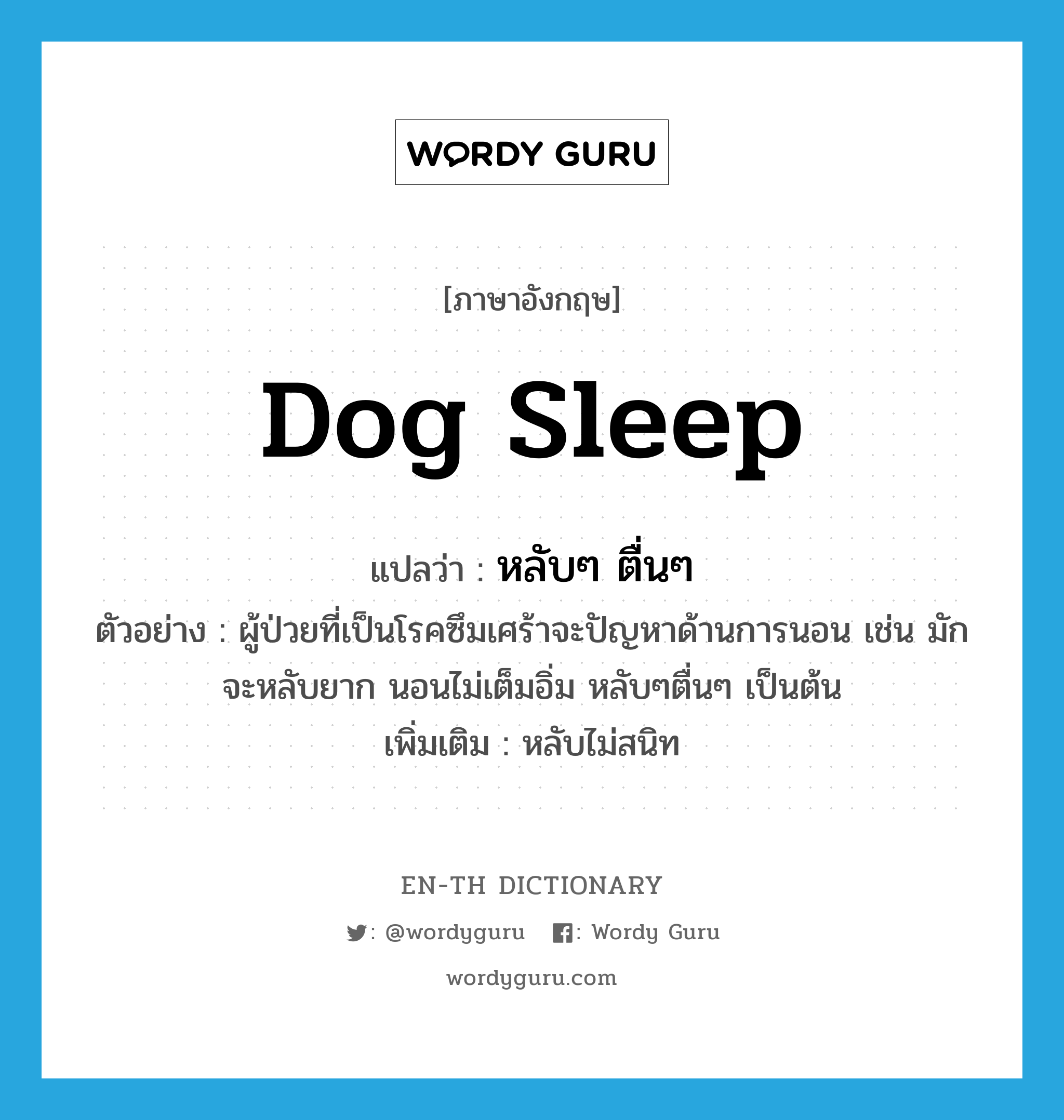 หลับๆ ตื่นๆ ภาษาอังกฤษ?, คำศัพท์ภาษาอังกฤษ หลับๆ ตื่นๆ แปลว่า dog sleep ประเภท ADV ตัวอย่าง ผู้ป่วยที่เป็นโรคซึมเศร้าจะปัญหาด้านการนอน เช่น มักจะหลับยาก นอนไม่เต็มอิ่ม หลับๆตื่นๆ เป็นต้น เพิ่มเติม หลับไม่สนิท หมวด ADV