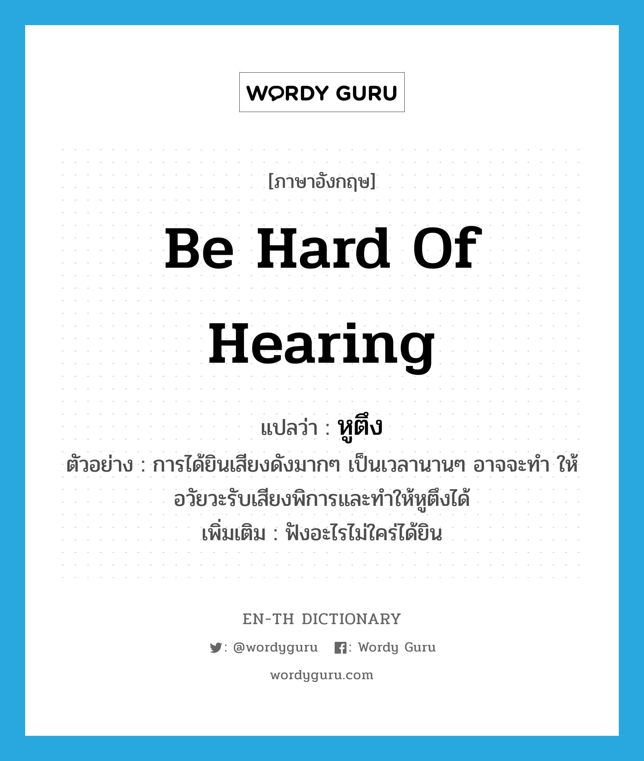 be hard of hearing แปลว่า?, คำศัพท์ภาษาอังกฤษ be hard of hearing แปลว่า หูตึง ประเภท V ตัวอย่าง การได้ยินเสียงดังมากๆ เป็นเวลานานๆ อาจจะทำ ให้อวัยวะรับเสียงพิการและทำให้หูตึงได้ เพิ่มเติม ฟังอะไรไม่ใคร่ได้ยิน หมวด V