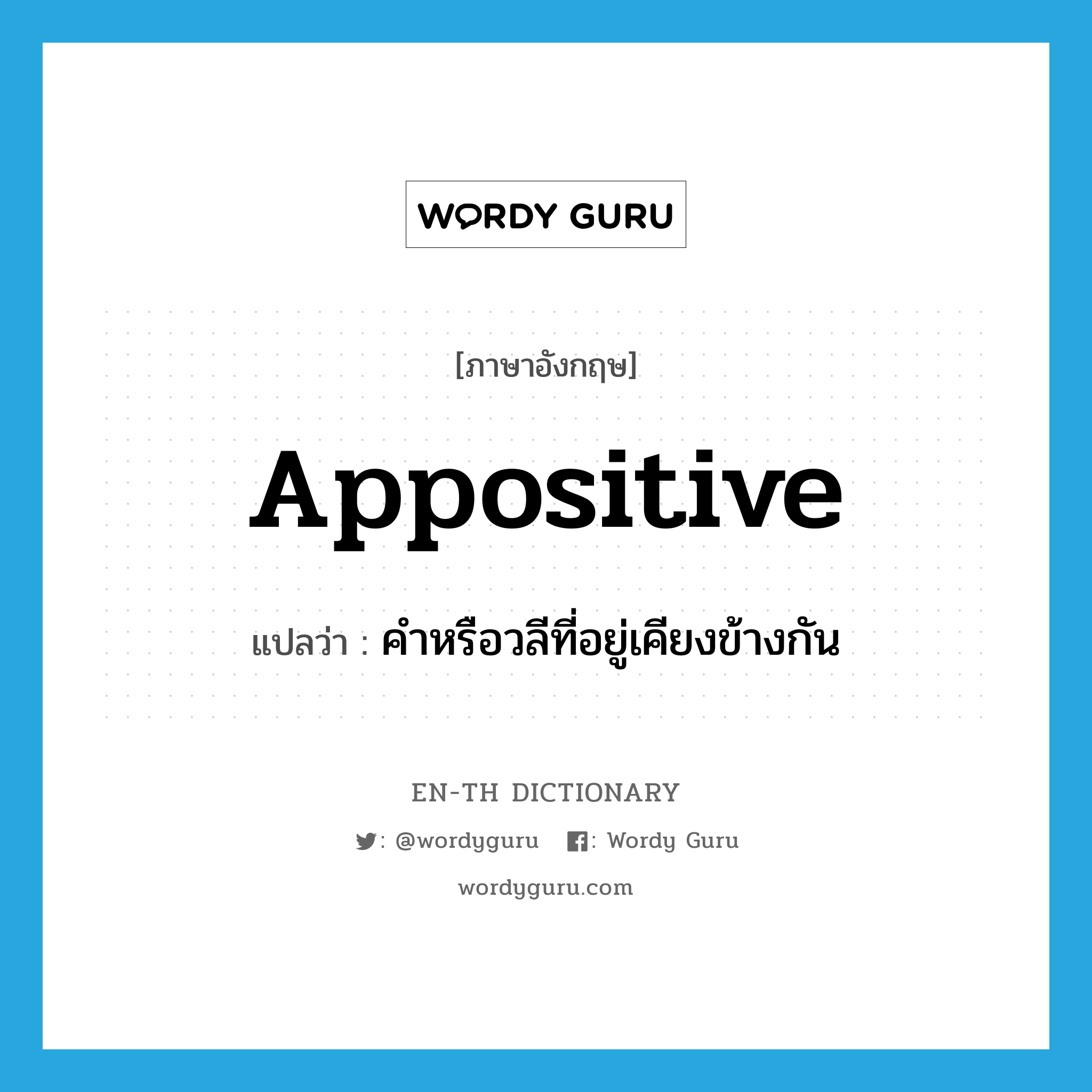 appositive แปลว่า?, คำศัพท์ภาษาอังกฤษ appositive แปลว่า คำหรือวลีที่อยู่เคียงข้างกัน ประเภท N หมวด N