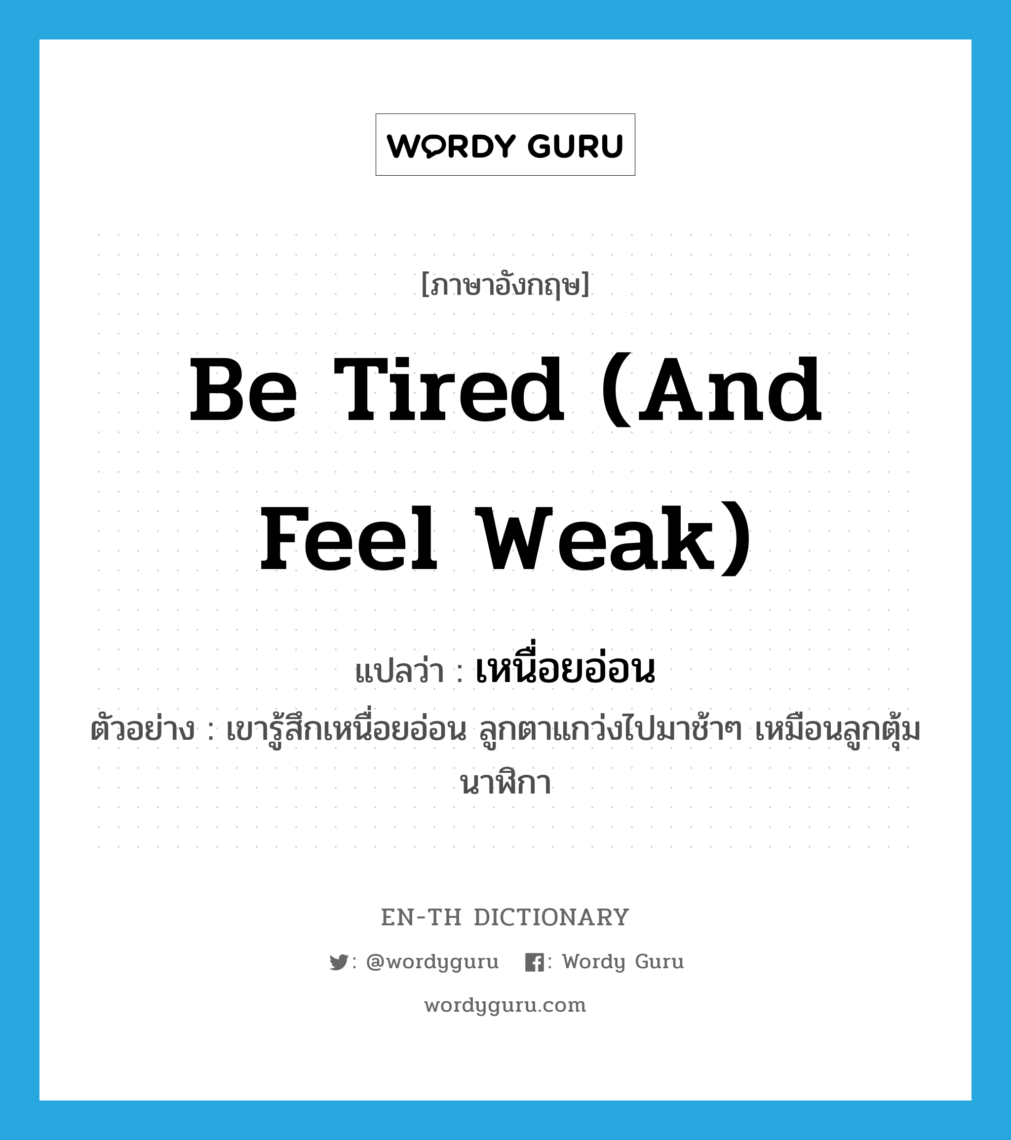 be tired (and feel weak) แปลว่า?, คำศัพท์ภาษาอังกฤษ be tired (and feel weak) แปลว่า เหนื่อยอ่อน ประเภท V ตัวอย่าง เขารู้สึกเหนื่อยอ่อน ลูกตาแกว่งไปมาช้าๆ เหมือนลูกตุ้มนาฬิกา หมวด V