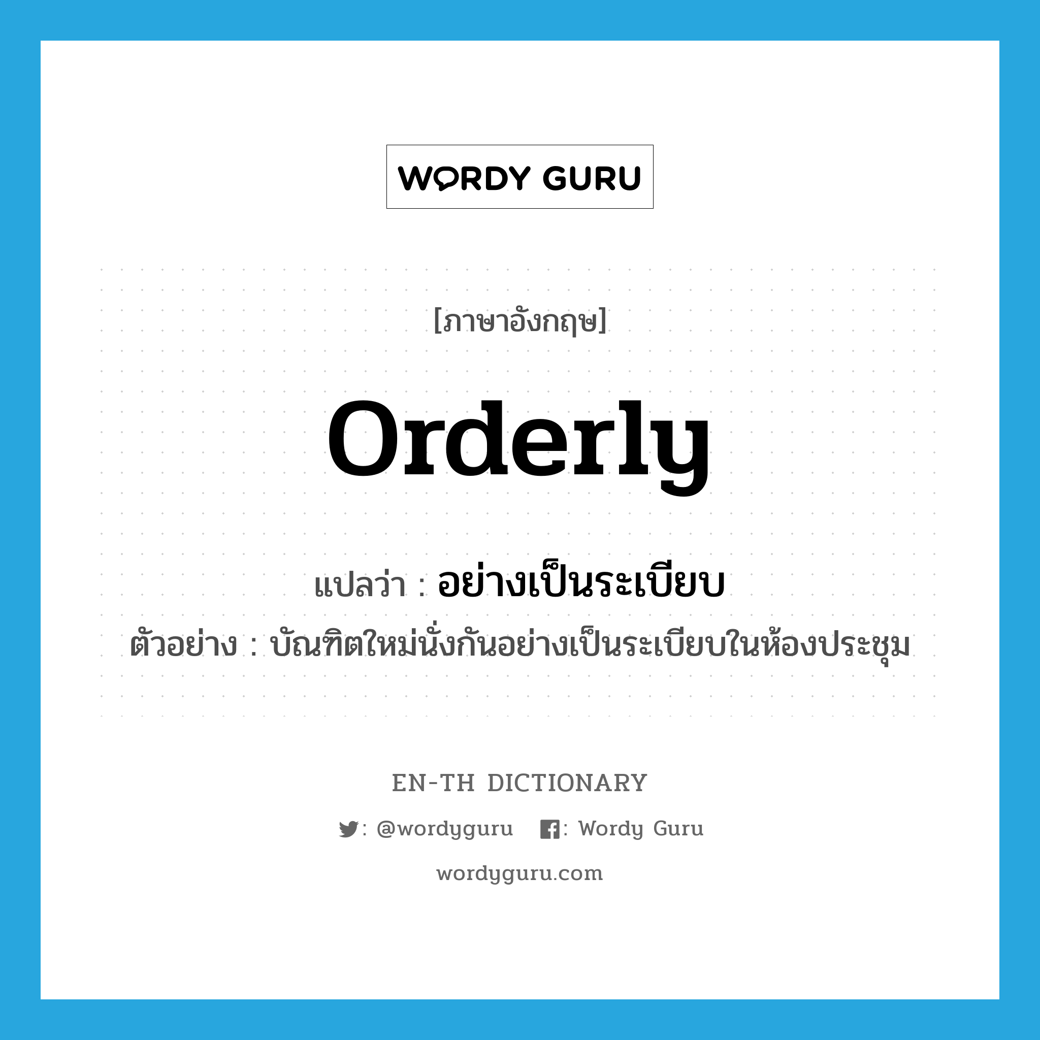 orderly แปลว่า?, คำศัพท์ภาษาอังกฤษ orderly แปลว่า อย่างเป็นระเบียบ ประเภท ADV ตัวอย่าง บัณฑิตใหม่นั่งกันอย่างเป็นระเบียบในห้องประชุม หมวด ADV