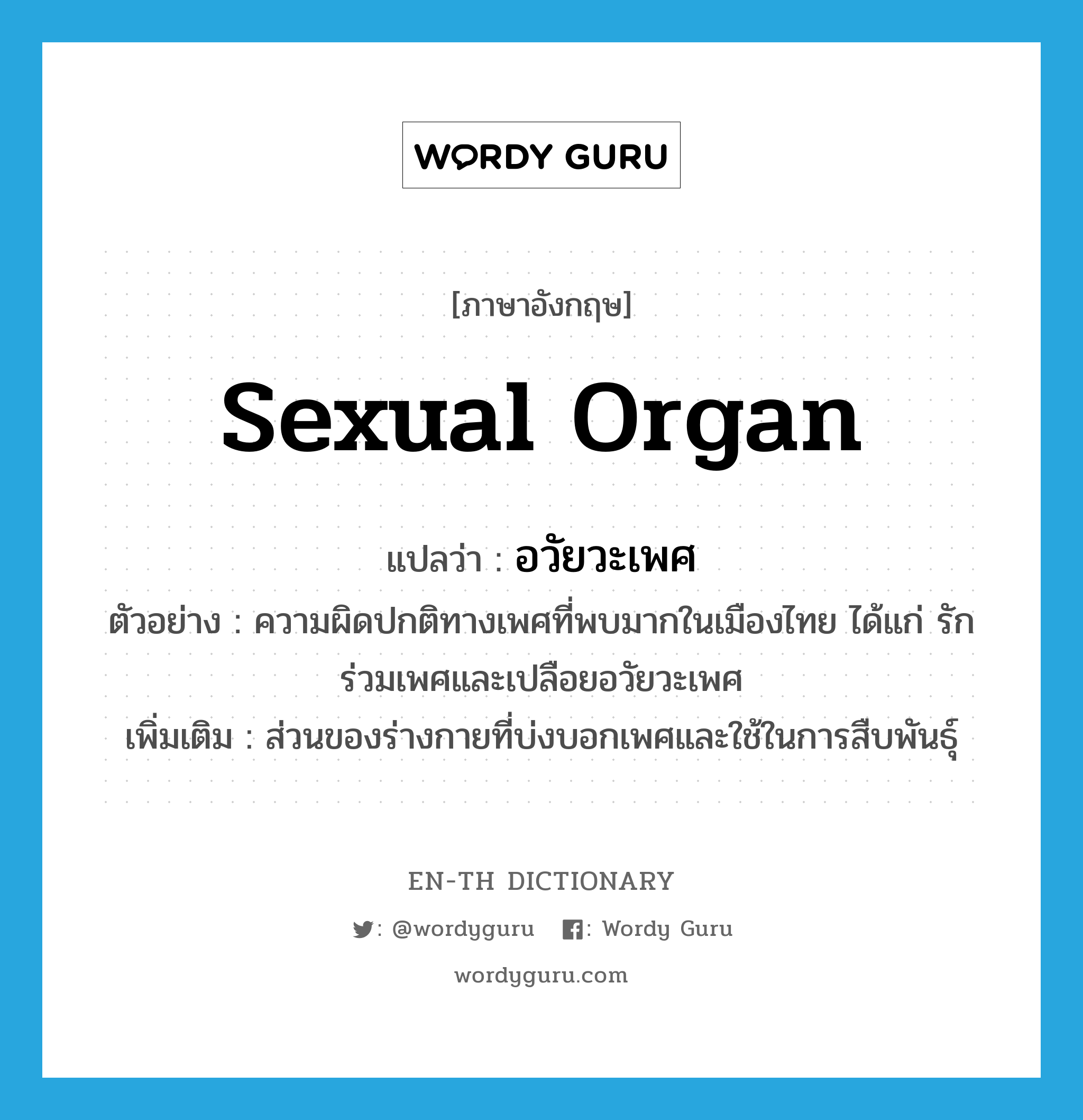 sexual organ แปลว่า?, คำศัพท์ภาษาอังกฤษ sexual organ แปลว่า อวัยวะเพศ ประเภท N ตัวอย่าง ความผิดปกติทางเพศที่พบมากในเมืองไทย ได้แก่ รักร่วมเพศและเปลือยอวัยวะเพศ เพิ่มเติม ส่วนของร่างกายที่บ่งบอกเพศและใช้ในการสืบพันธุ์ หมวด N