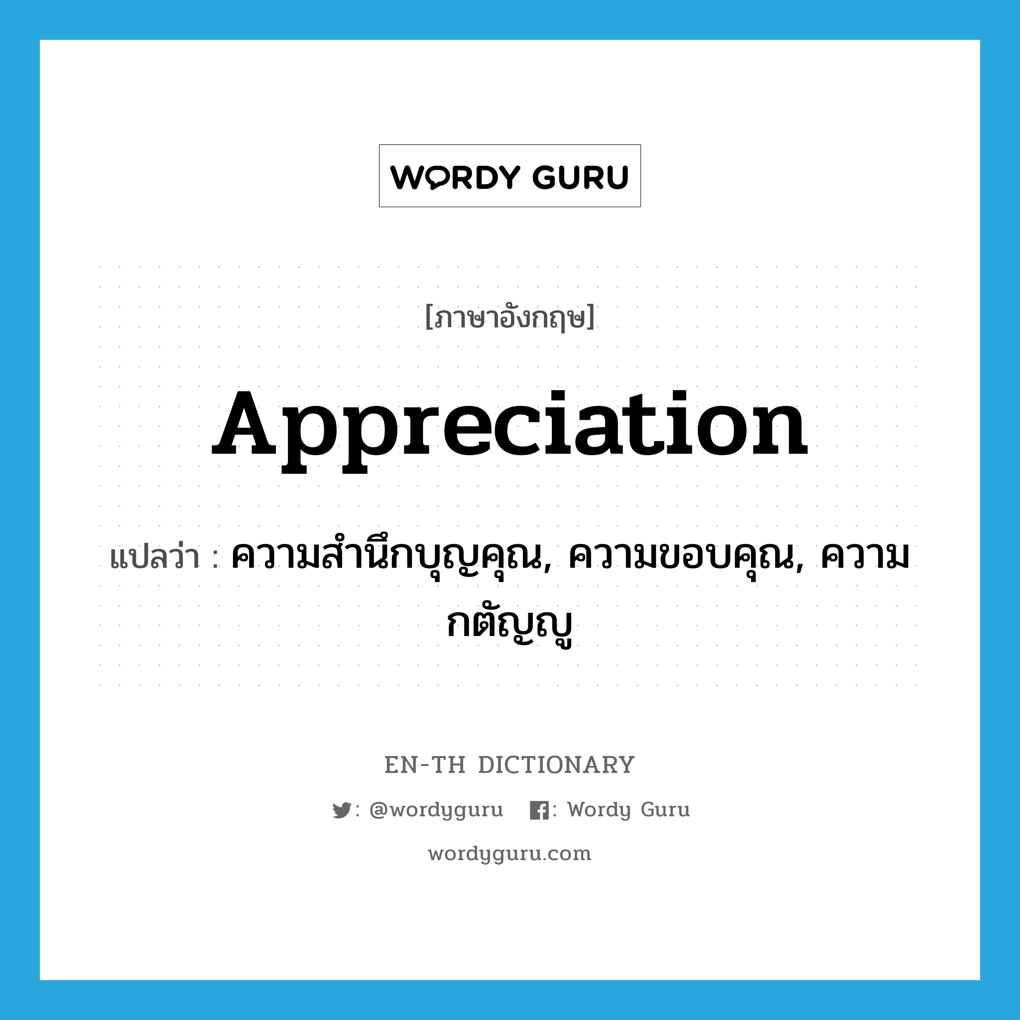 ความสำนึกบุญคุณ, ความขอบคุณ, ความกตัญญู ภาษาอังกฤษ?, คำศัพท์ภาษาอังกฤษ ความสำนึกบุญคุณ, ความขอบคุณ, ความกตัญญู แปลว่า appreciation ประเภท N หมวด N