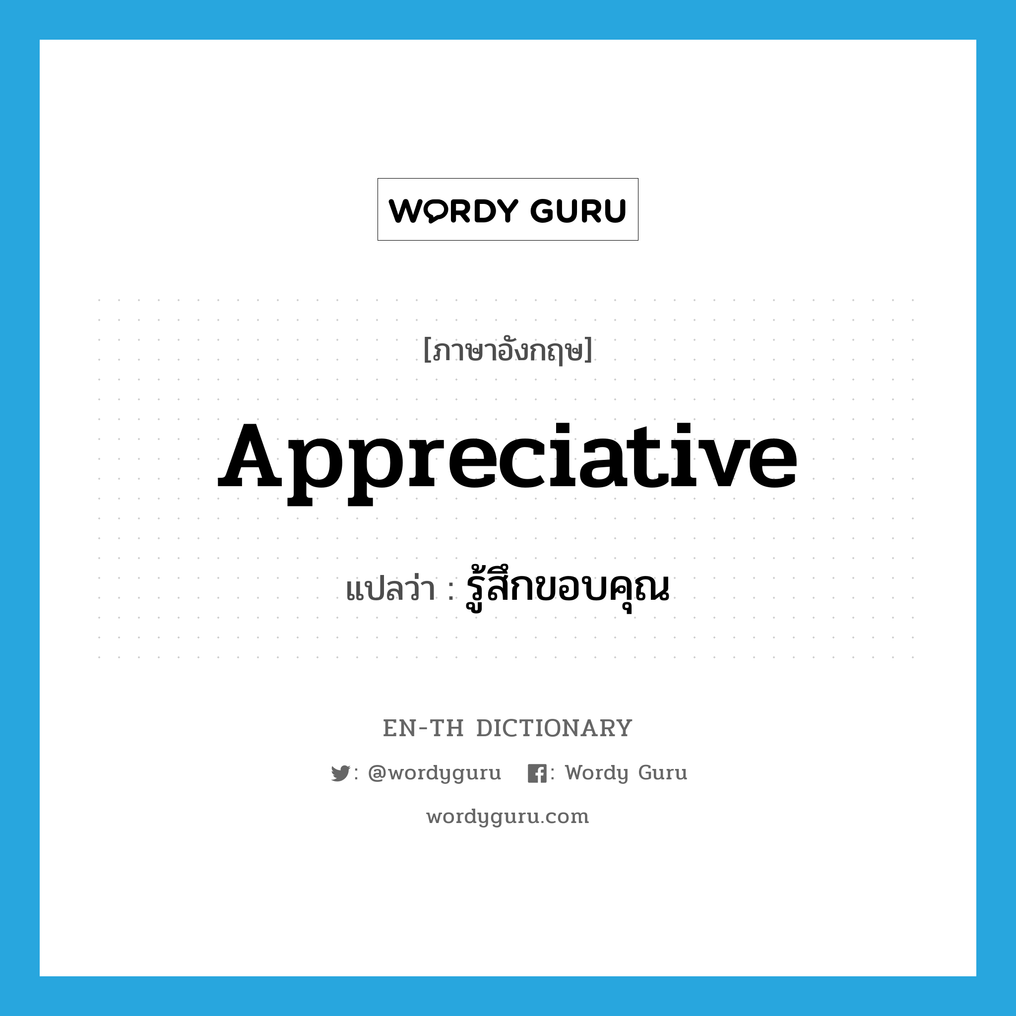 รู้สึกขอบคุณ ภาษาอังกฤษ?, คำศัพท์ภาษาอังกฤษ รู้สึกขอบคุณ แปลว่า appreciative ประเภท ADJ หมวด ADJ