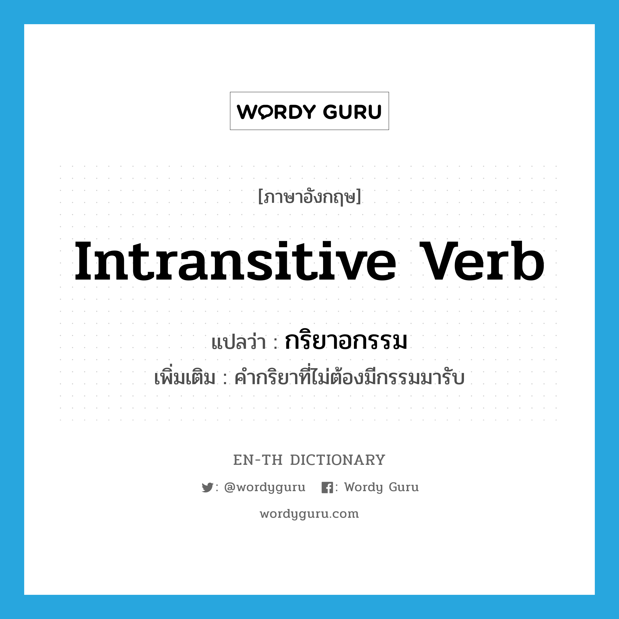 intransitive verb แปลว่า?, คำศัพท์ภาษาอังกฤษ intransitive verb แปลว่า กริยาอกรรม ประเภท N เพิ่มเติม คำกริยาที่ไม่ต้องมีกรรมมารับ หมวด N