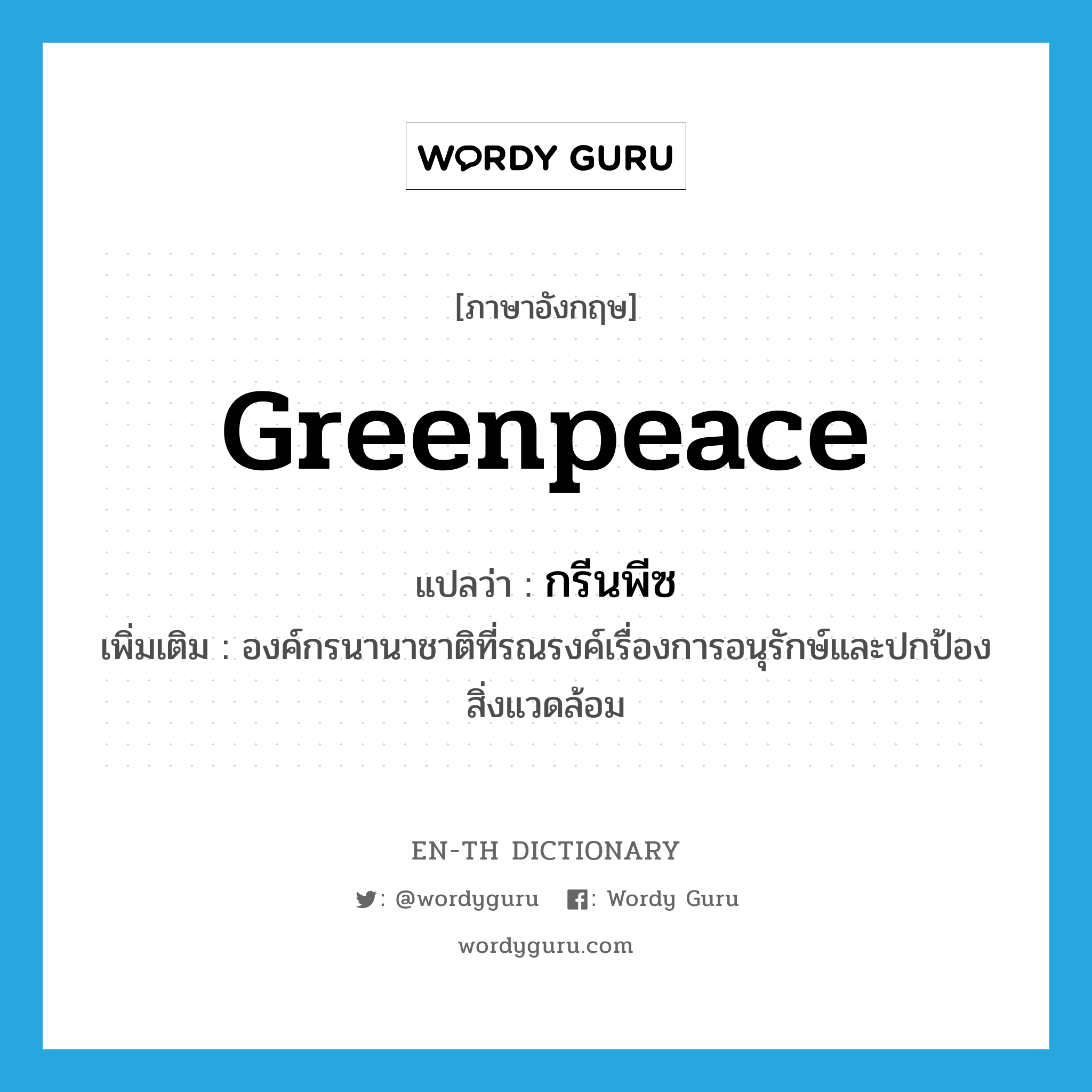 Greenpeace แปลว่า?, คำศัพท์ภาษาอังกฤษ Greenpeace แปลว่า กรีนพีซ ประเภท N เพิ่มเติม องค์กรนานาชาติที่รณรงค์เรื่องการอนุรักษ์และปกป้องสิ่งแวดล้อม หมวด N
