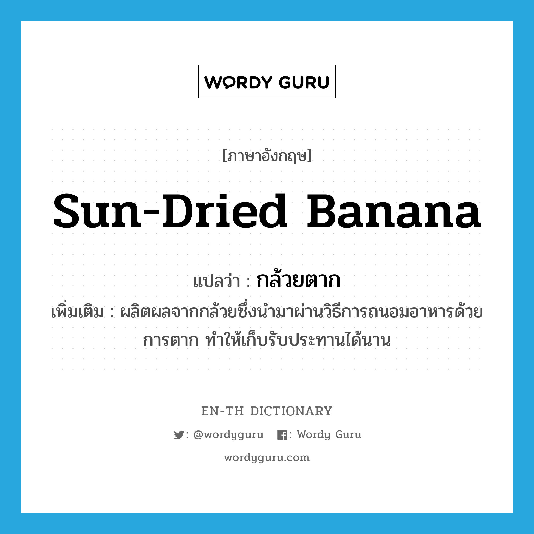 sun-dried banana แปลว่า?, คำศัพท์ภาษาอังกฤษ sun-dried banana แปลว่า กล้วยตาก ประเภท N เพิ่มเติม ผลิตผลจากกล้วยซึ่งนำมาผ่านวิธีการถนอมอาหารด้วยการตาก ทำให้เก็บรับประทานได้นาน หมวด N