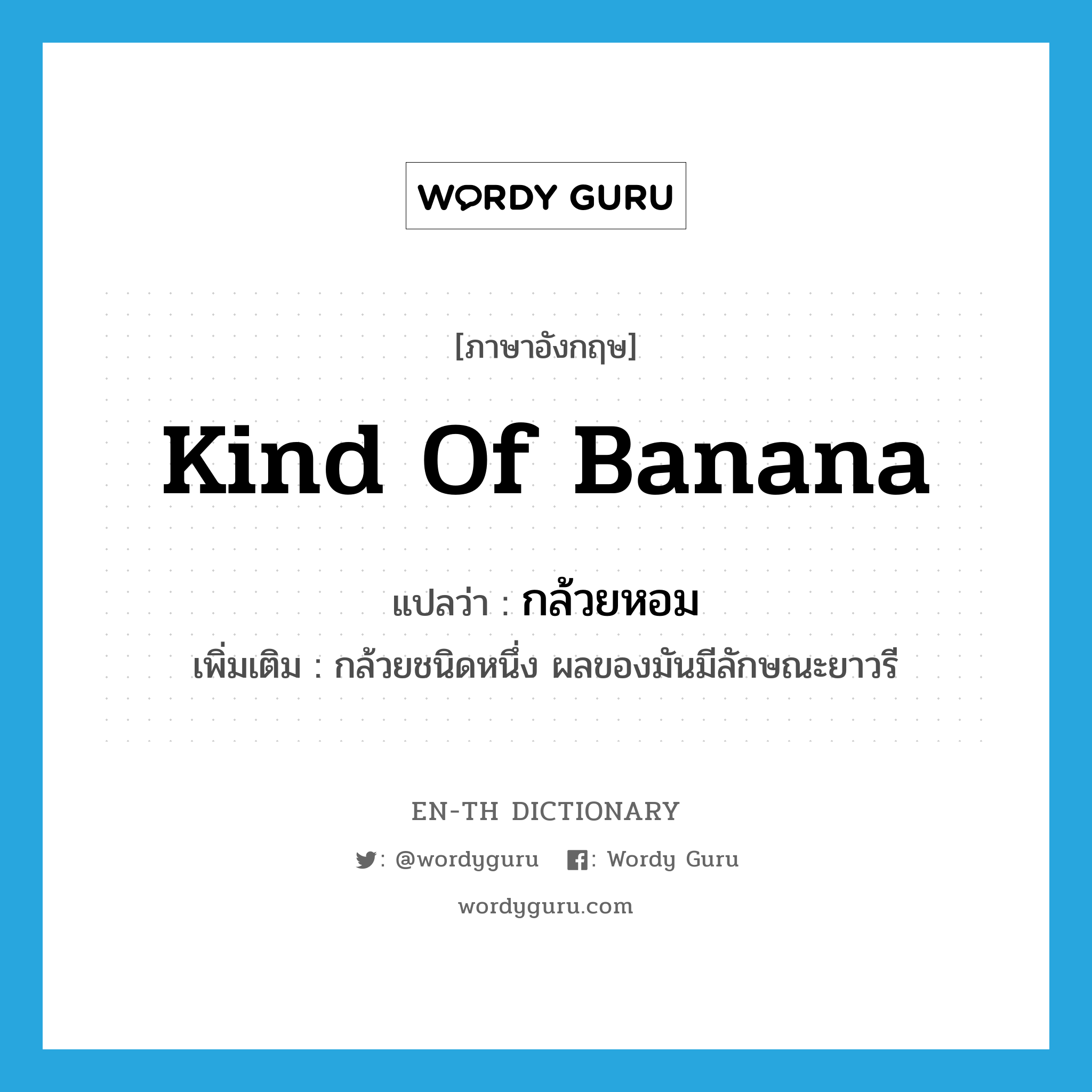 kind of banana แปลว่า?, คำศัพท์ภาษาอังกฤษ kind of banana แปลว่า กล้วยหอม ประเภท N เพิ่มเติม กล้วยชนิดหนึ่ง ผลของมันมีลักษณะยาวรี หมวด N