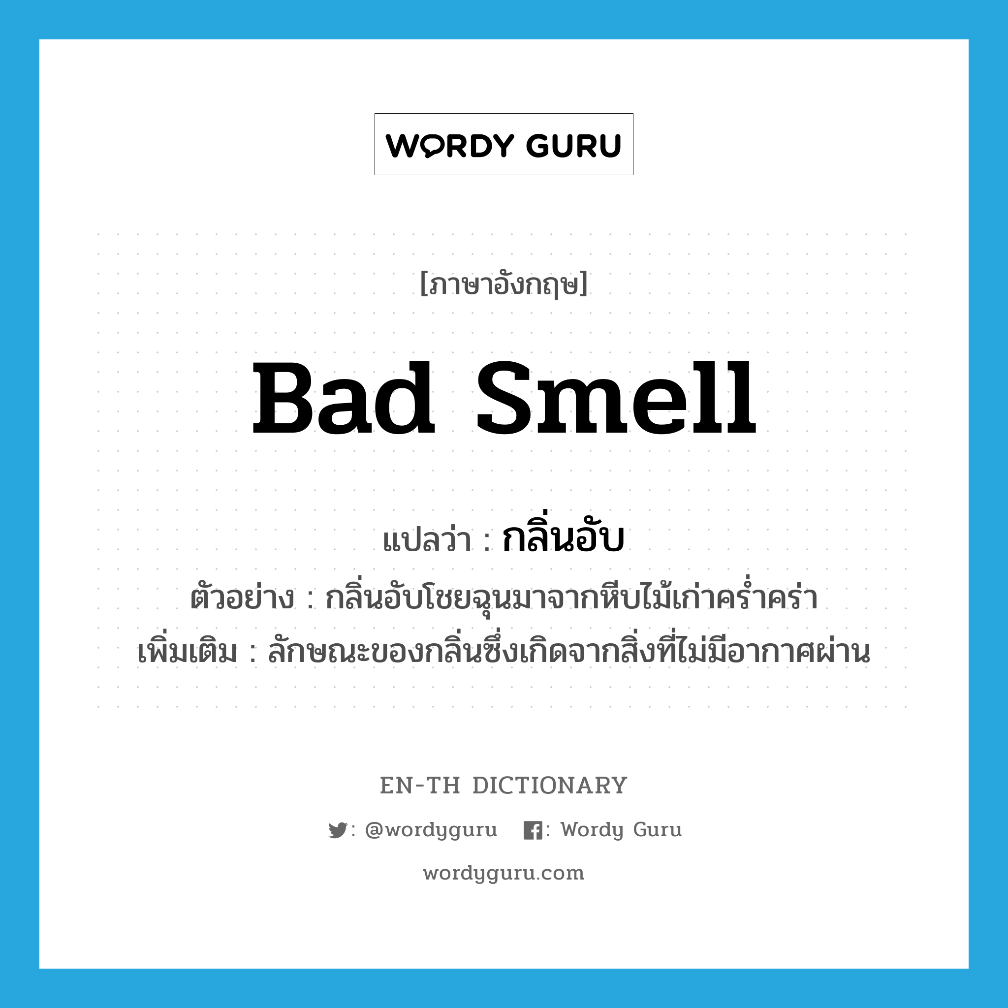 bad smell แปลว่า?, คำศัพท์ภาษาอังกฤษ bad smell แปลว่า กลิ่นอับ ประเภท N ตัวอย่าง กลิ่นอับโชยฉุนมาจากหีบไม้เก่าคร่ำคร่า เพิ่มเติม ลักษณะของกลิ่นซึ่งเกิดจากสิ่งที่ไม่มีอากาศผ่าน หมวด N