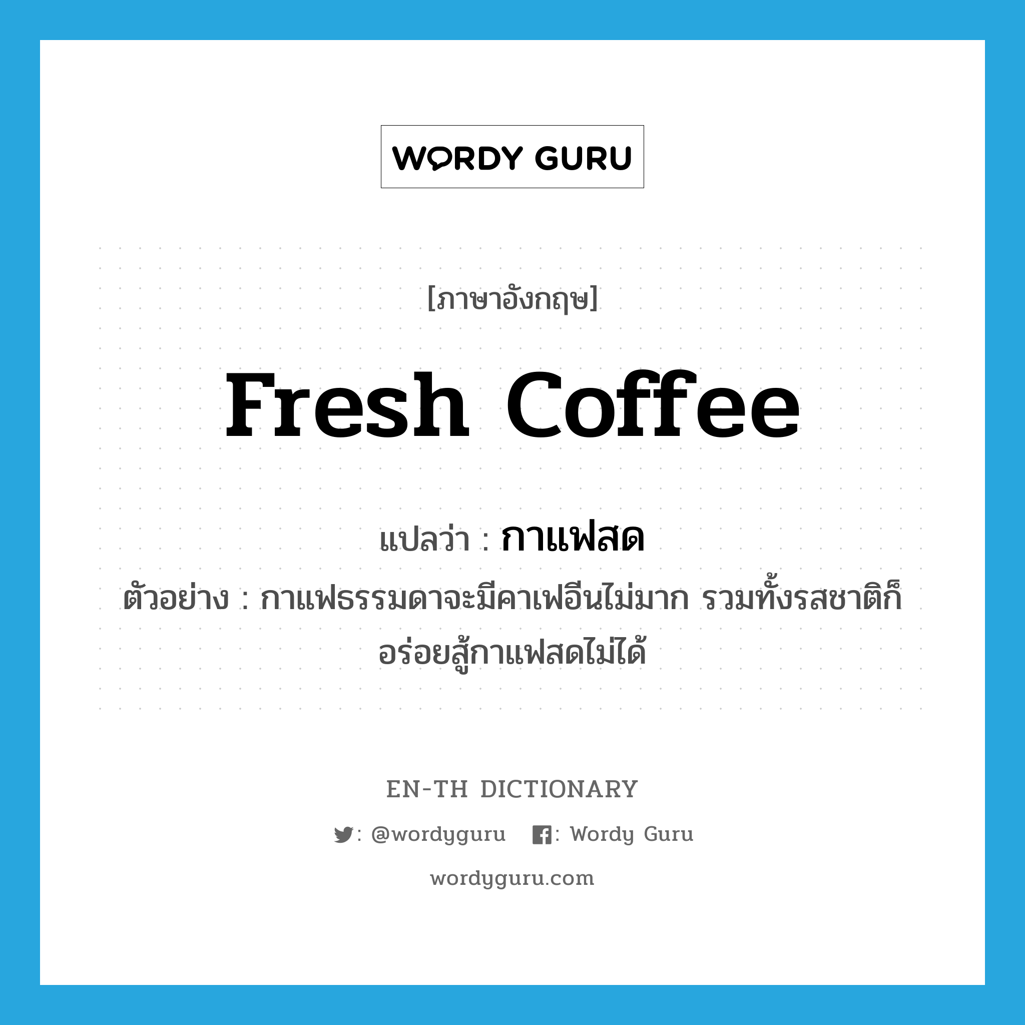 fresh coffee แปลว่า?, คำศัพท์ภาษาอังกฤษ fresh coffee แปลว่า กาแฟสด ประเภท N ตัวอย่าง กาแฟธรรมดาจะมีคาเฟอีนไม่มาก รวมทั้งรสชาติก็อร่อยสู้กาแฟสดไม่ได้ หมวด N