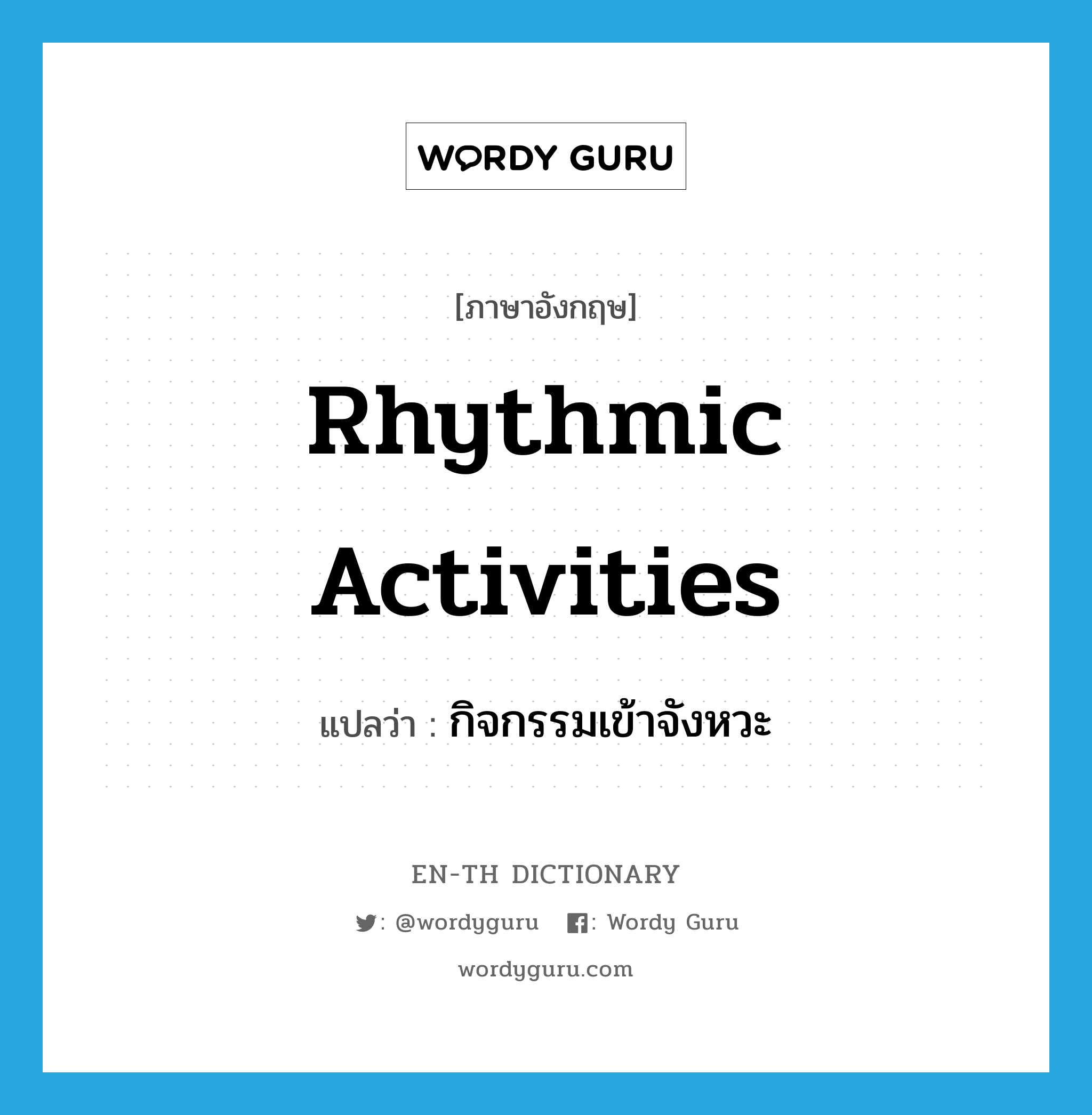 rhythmic activities แปลว่า?, คำศัพท์ภาษาอังกฤษ rhythmic activities แปลว่า กิจกรรมเข้าจังหวะ ประเภท N หมวด N