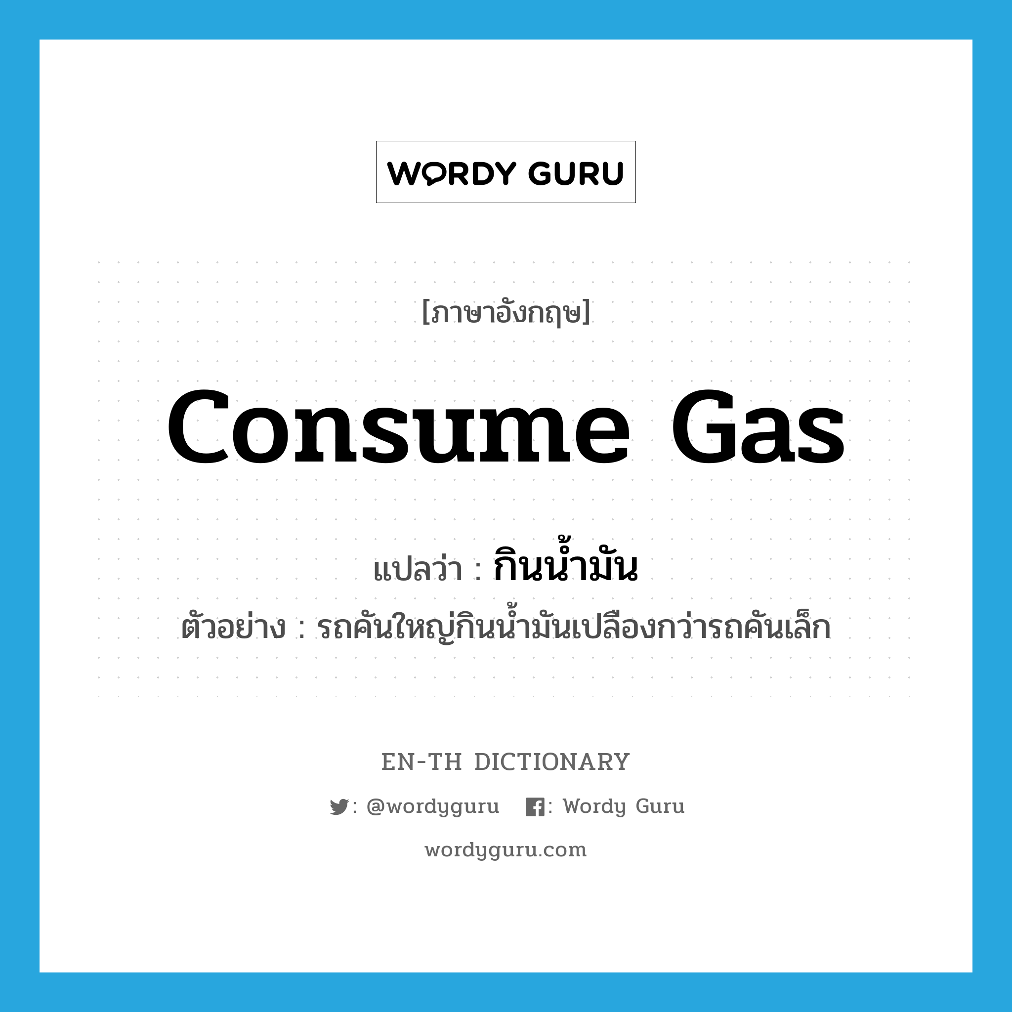 consume gas แปลว่า?, คำศัพท์ภาษาอังกฤษ consume gas แปลว่า กินน้ำมัน ประเภท V ตัวอย่าง รถคันใหญ่กินน้ำมันเปลืองกว่ารถคันเล็ก หมวด V