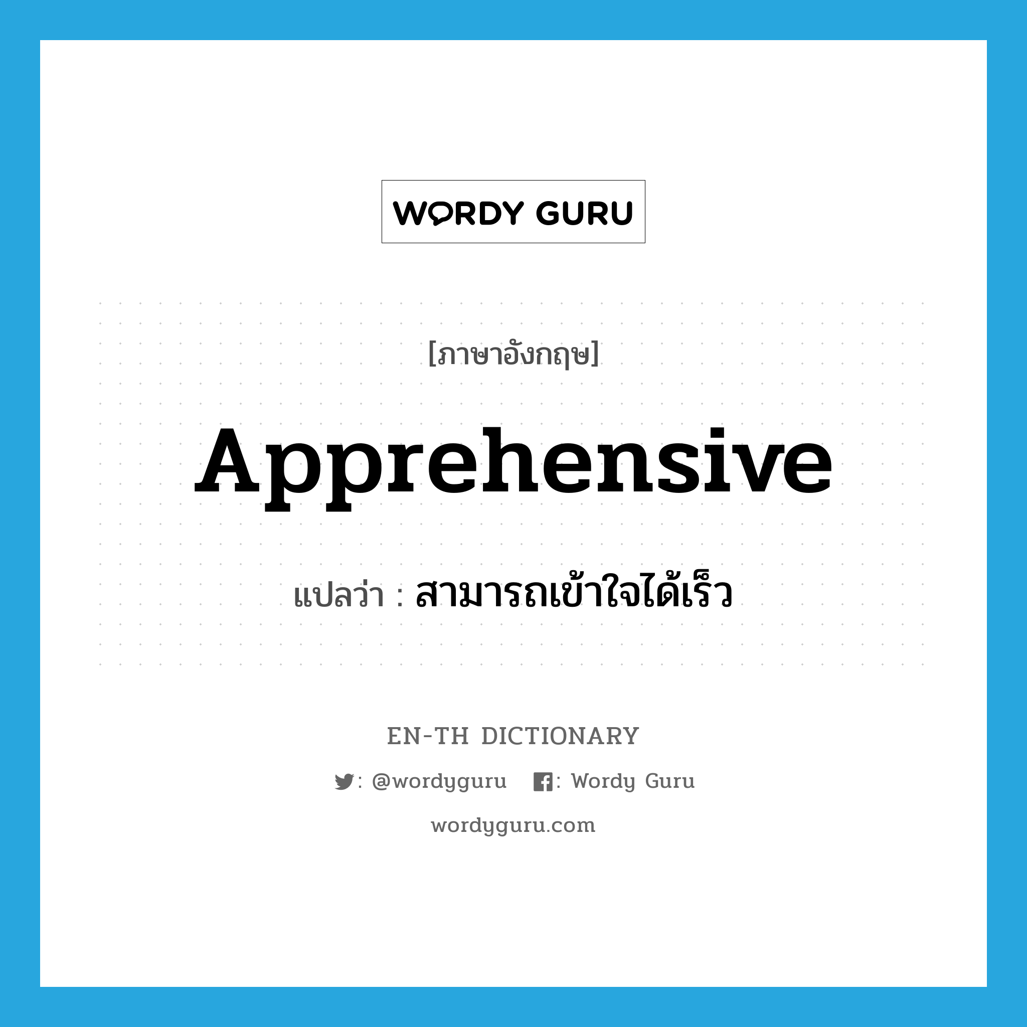 apprehensive แปลว่า?, คำศัพท์ภาษาอังกฤษ apprehensive แปลว่า สามารถเข้าใจได้เร็ว ประเภท ADJ หมวด ADJ