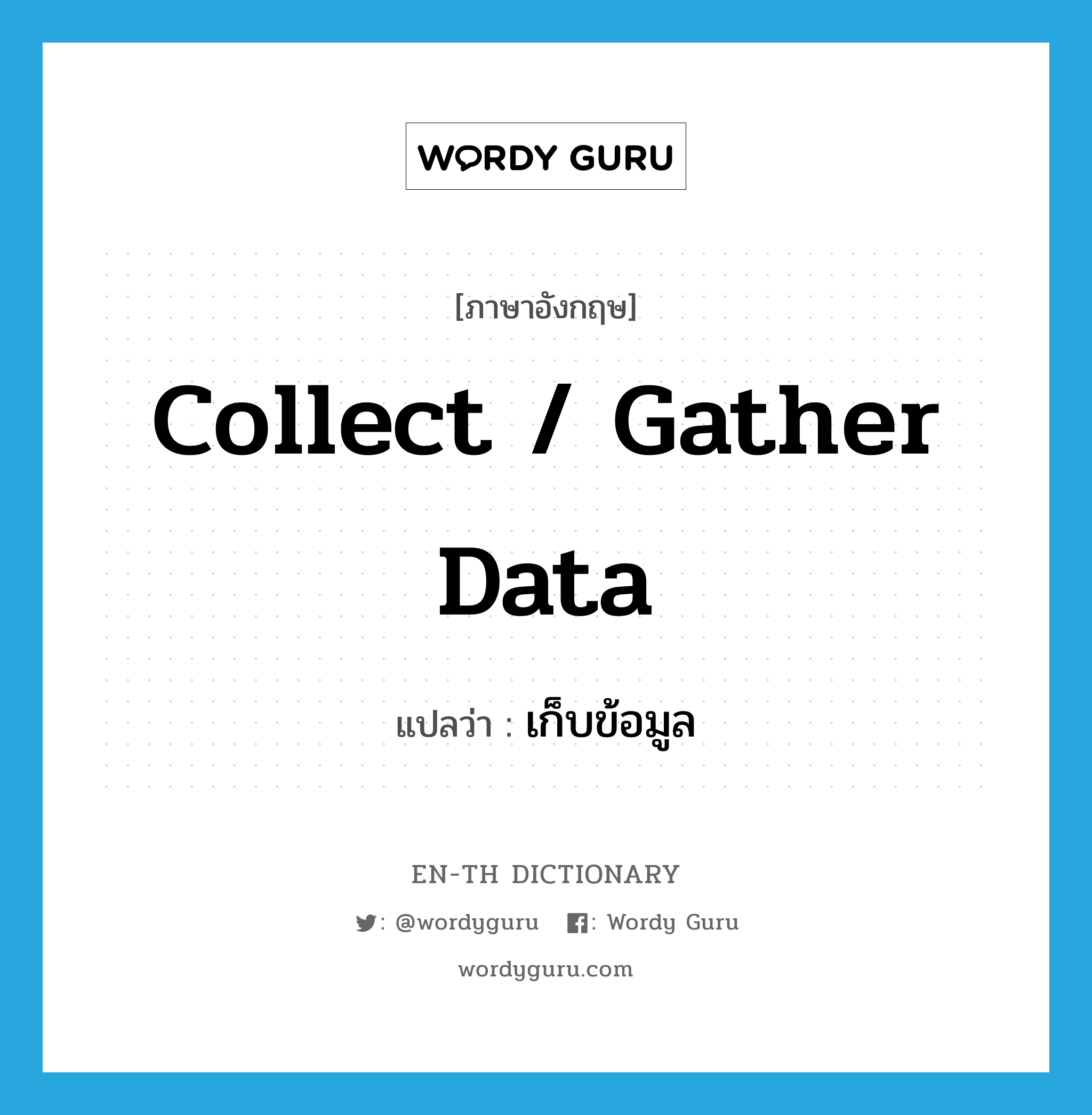 collect / gather data แปลว่า?, คำศัพท์ภาษาอังกฤษ collect / gather data แปลว่า เก็บข้อมูล ประเภท V หมวด V