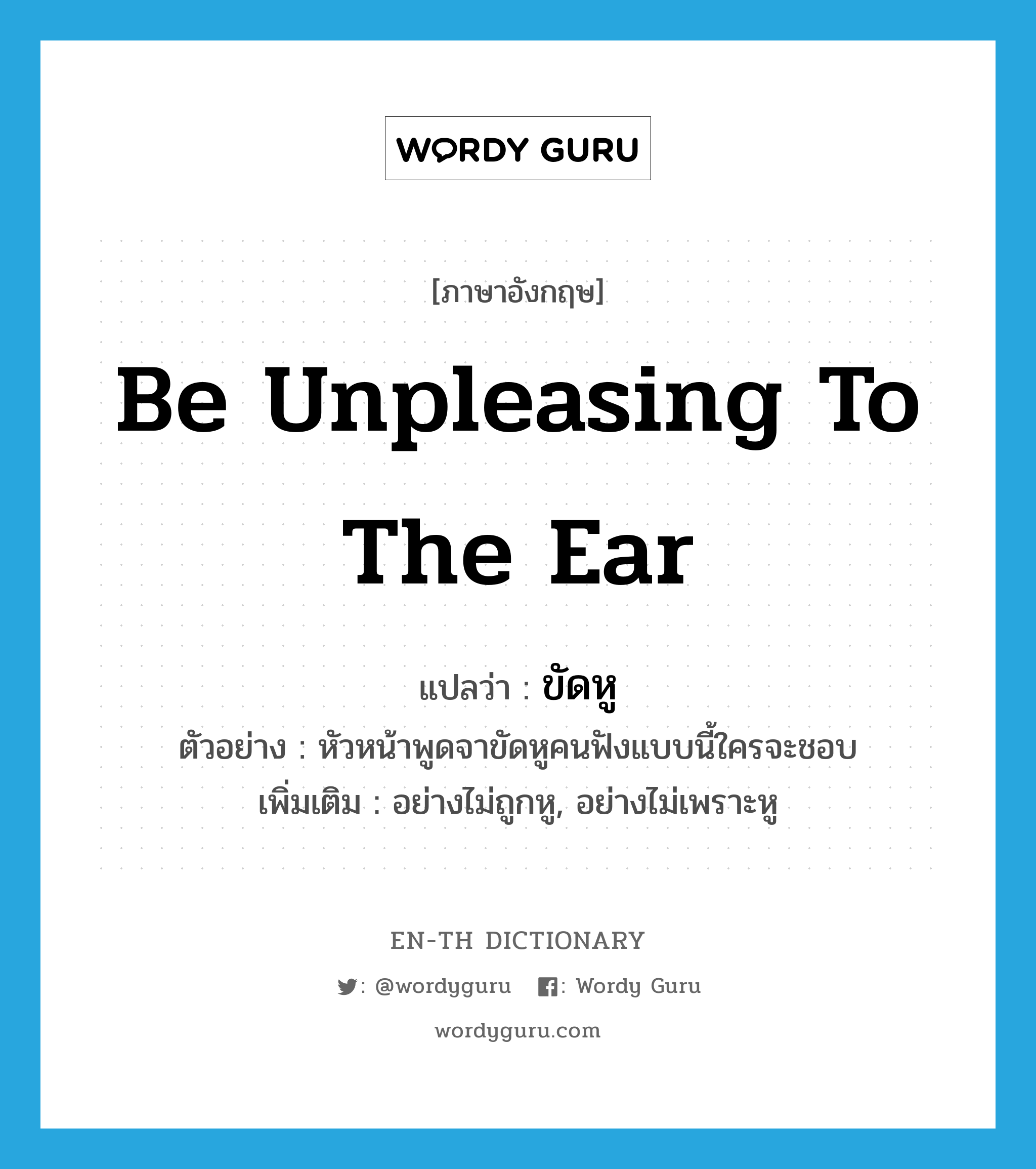 be unpleasing to the ear แปลว่า?, คำศัพท์ภาษาอังกฤษ be unpleasing to the ear แปลว่า ขัดหู ประเภท ADV ตัวอย่าง หัวหน้าพูดจาขัดหูคนฟังแบบนี้ใครจะชอบ เพิ่มเติม อย่างไม่ถูกหู, อย่างไม่เพราะหู หมวด ADV
