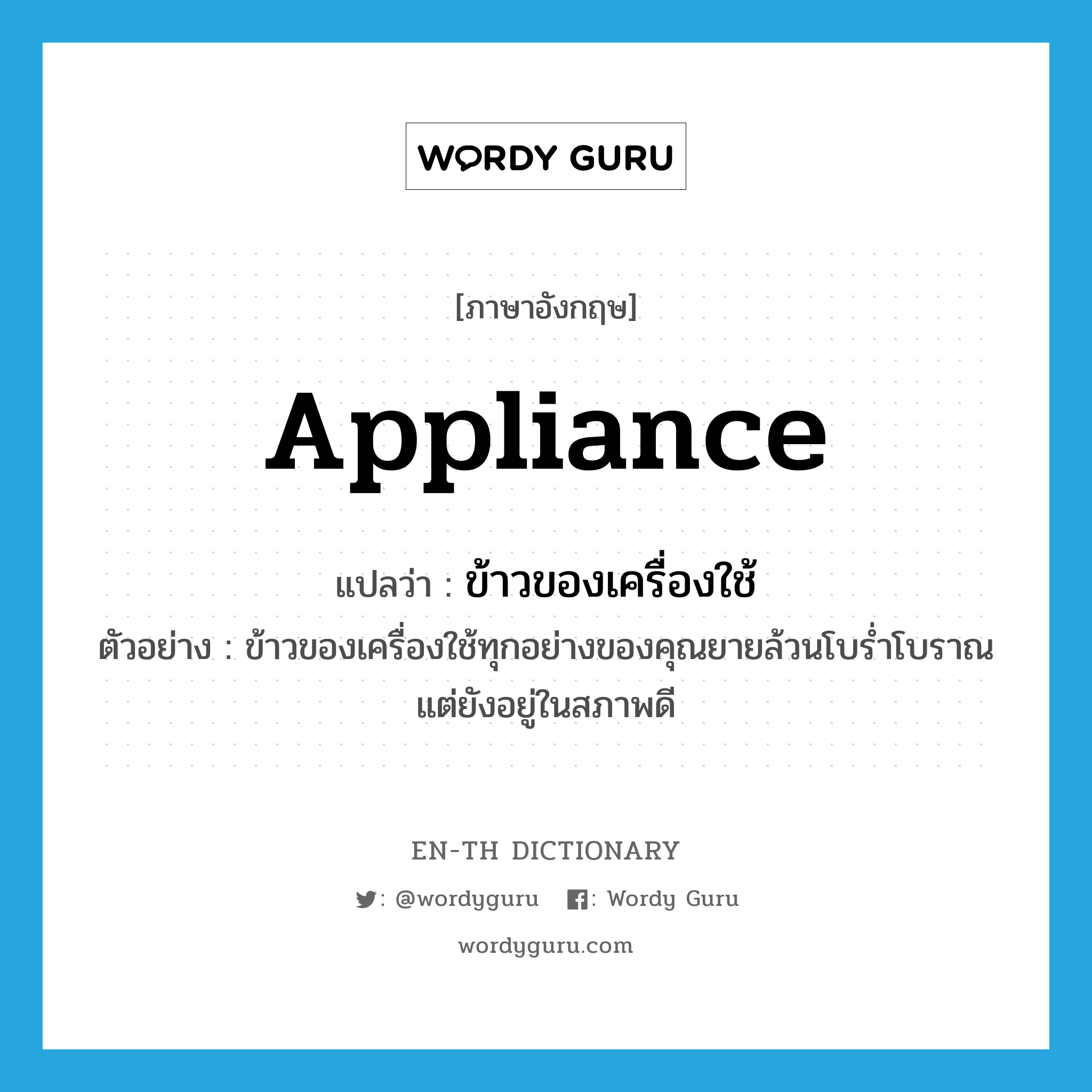 appliance แปลว่า?, คำศัพท์ภาษาอังกฤษ appliance แปลว่า ข้าวของเครื่องใช้ ประเภท N ตัวอย่าง ข้าวของเครื่องใช้ทุกอย่างของคุณยายล้วนโบร่ำโบราณแต่ยังอยู่ในสภาพดี หมวด N