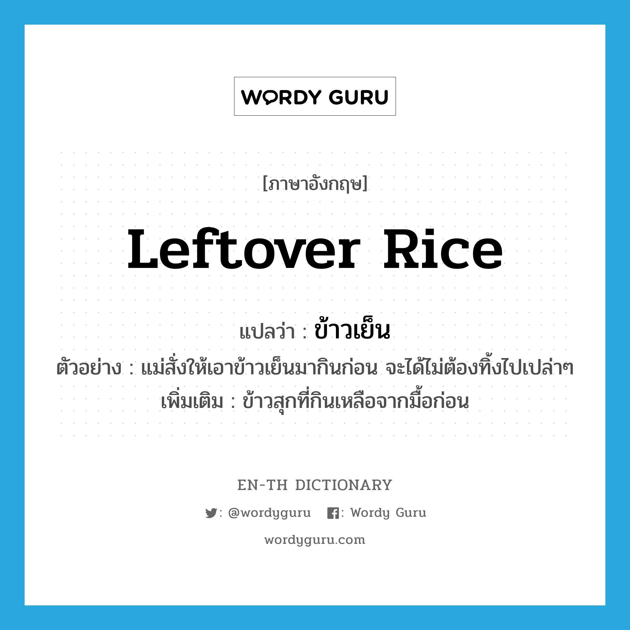 leftover rice แปลว่า?, คำศัพท์ภาษาอังกฤษ leftover rice แปลว่า ข้าวเย็น ประเภท N ตัวอย่าง แม่สั่งให้เอาข้าวเย็นมากินก่อน จะได้ไม่ต้องทิ้งไปเปล่าๆ เพิ่มเติม ข้าวสุกที่กินเหลือจากมื้อก่อน หมวด N