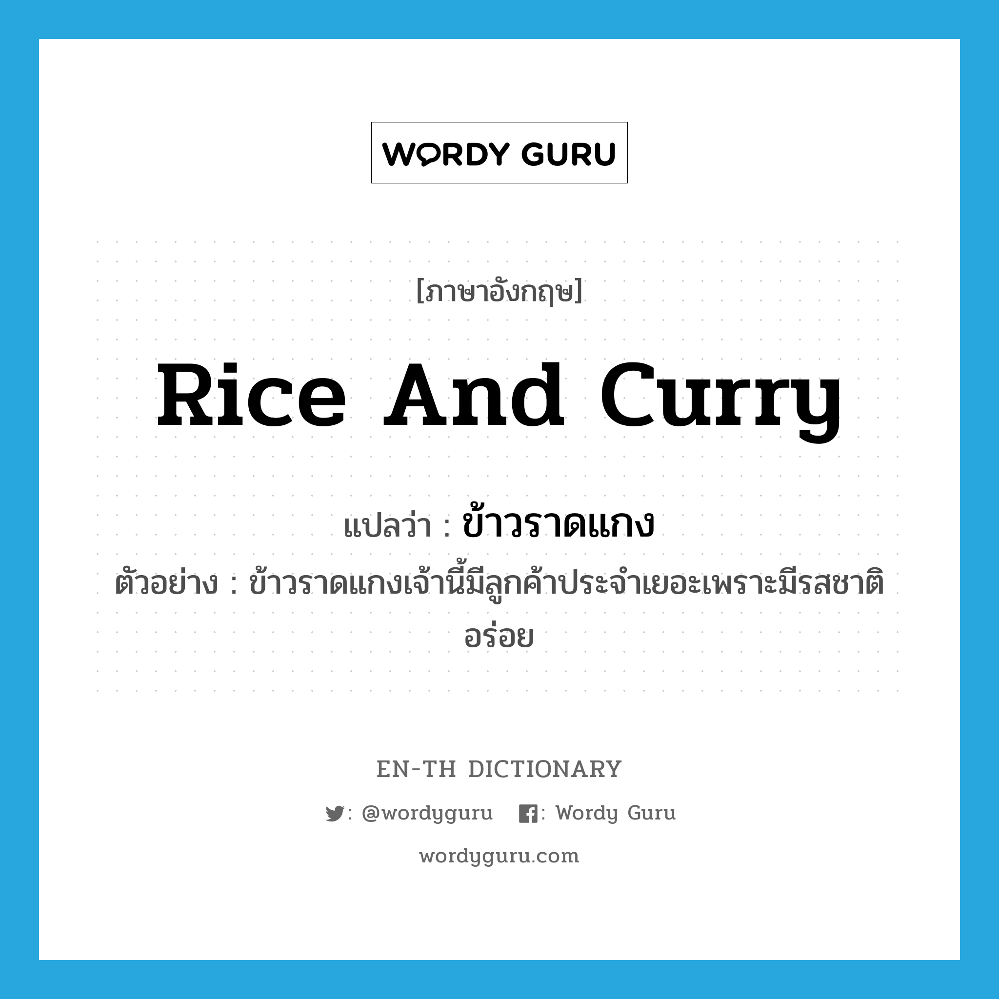 rice and curry แปลว่า?, คำศัพท์ภาษาอังกฤษ rice and curry แปลว่า ข้าวราดแกง ประเภท N ตัวอย่าง ข้าวราดแกงเจ้านี้มีลูกค้าประจำเยอะเพราะมีรสชาติอร่อย หมวด N