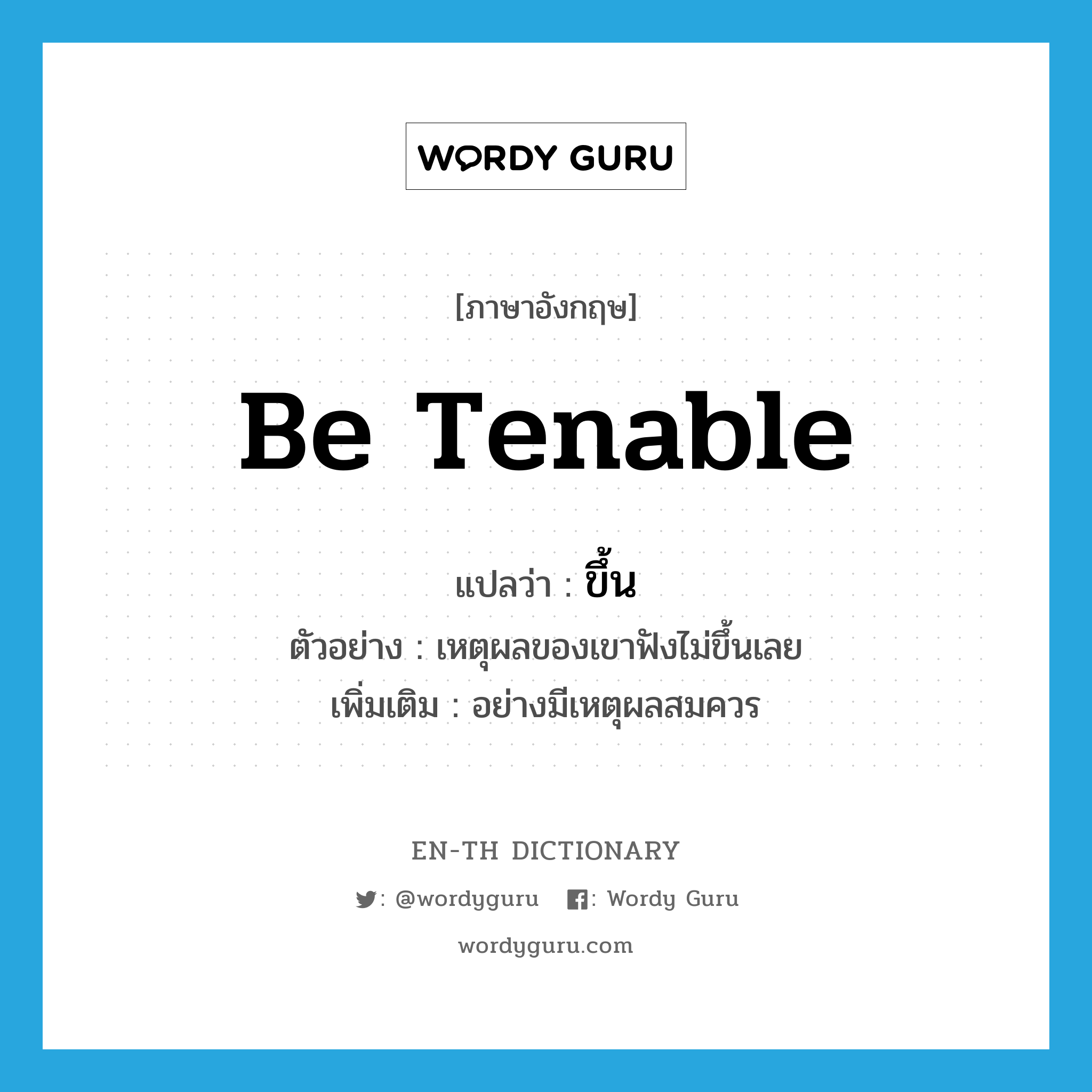 be tenable แปลว่า?, คำศัพท์ภาษาอังกฤษ be tenable แปลว่า ขึ้น ประเภท ADV ตัวอย่าง เหตุผลของเขาฟังไม่ขึ้นเลย เพิ่มเติม อย่างมีเหตุผลสมควร หมวด ADV