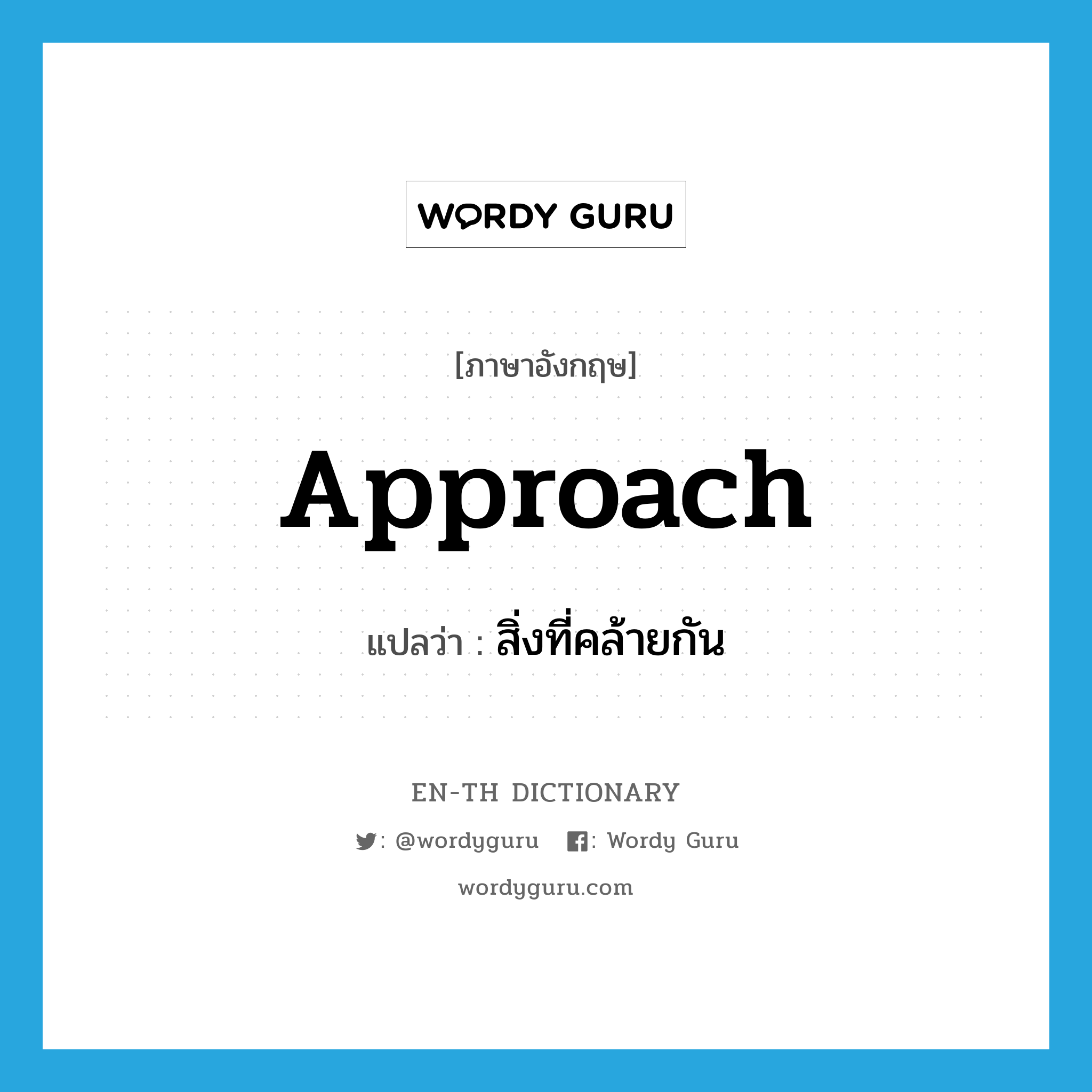 approach แปลว่า?, คำศัพท์ภาษาอังกฤษ approach แปลว่า สิ่งที่คล้ายกัน ประเภท N หมวด N