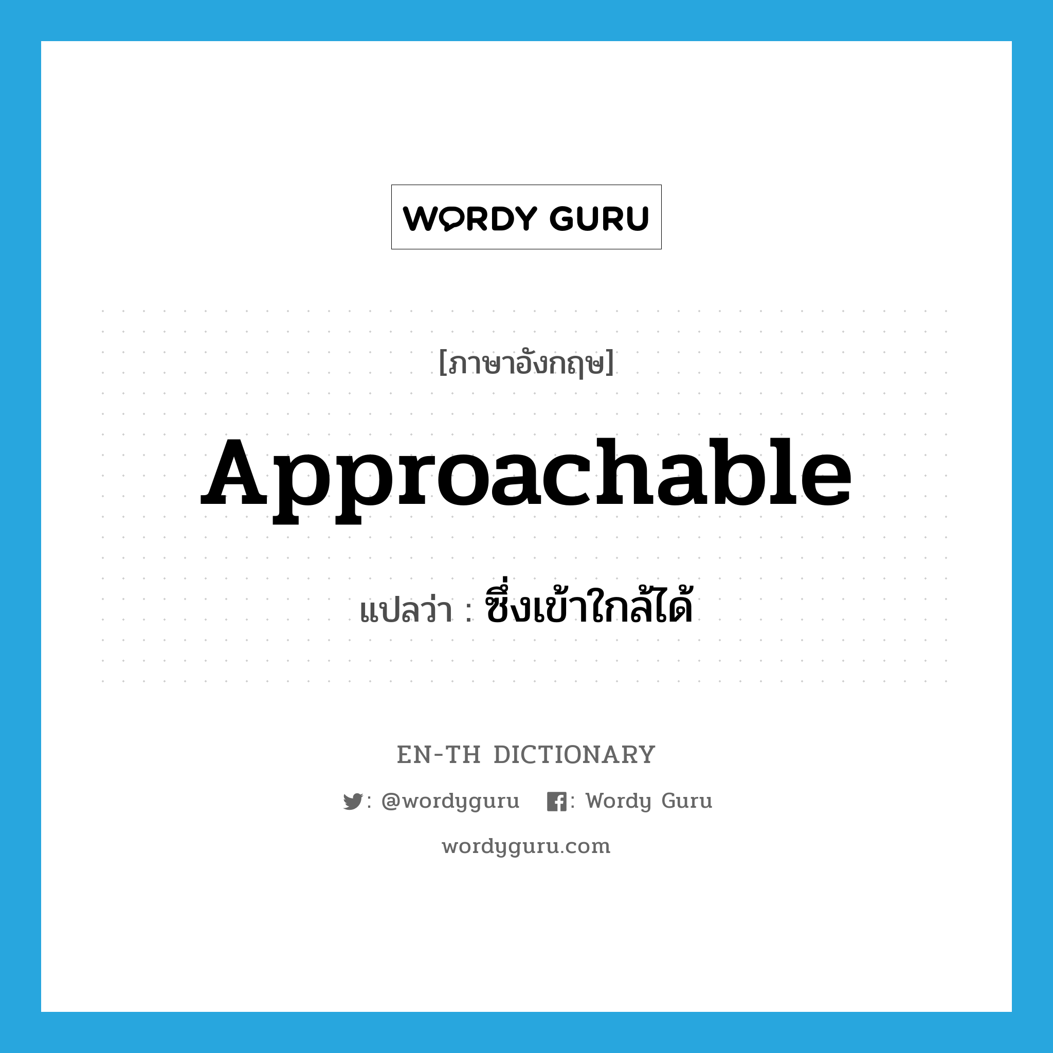 approachable แปลว่า?, คำศัพท์ภาษาอังกฤษ approachable แปลว่า ซึ่งเข้าใกล้ได้ ประเภท ADJ หมวด ADJ