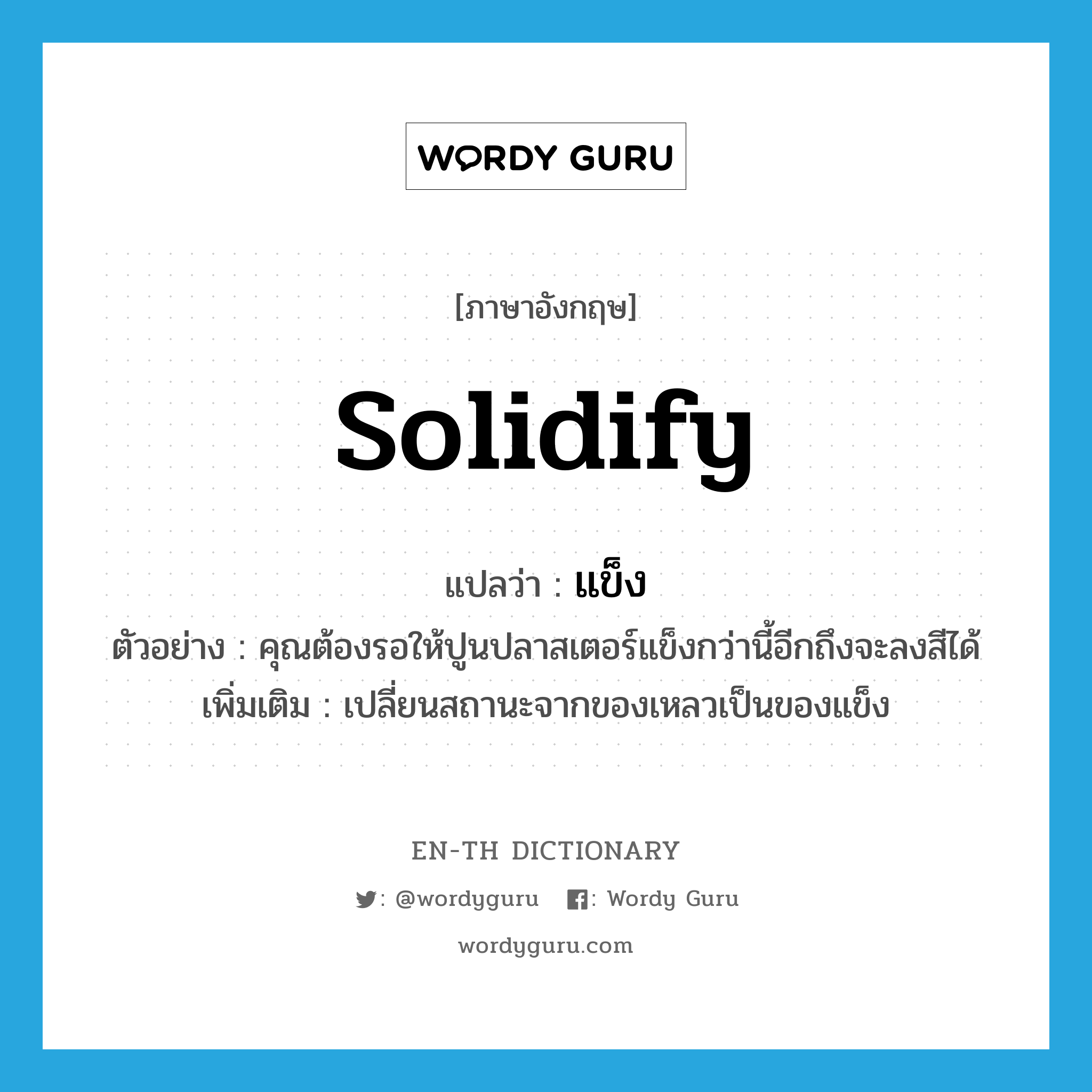 solidify แปลว่า?, คำศัพท์ภาษาอังกฤษ solidify แปลว่า แข็ง ประเภท V ตัวอย่าง คุณต้องรอให้ปูนปลาสเตอร์แข็งกว่านี้อีกถึงจะลงสีได้ เพิ่มเติม เปลี่ยนสถานะจากของเหลวเป็นของแข็ง หมวด V