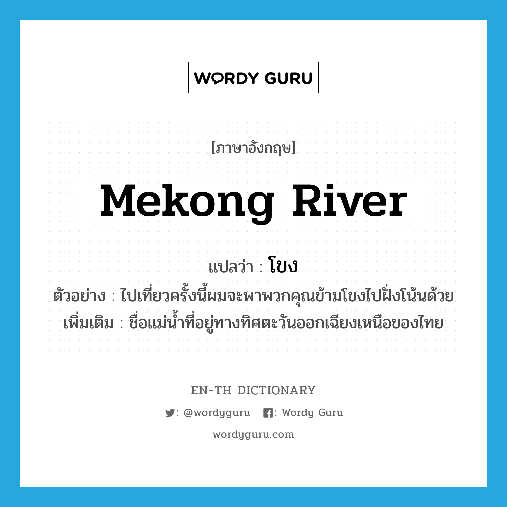Mekong River แปลว่า?, คำศัพท์ภาษาอังกฤษ Mekong River แปลว่า โขง ประเภท N ตัวอย่าง ไปเที่ยวครั้งนี้ผมจะพาพวกคุณข้ามโขงไปฝั่งโน้นด้วย เพิ่มเติม ชื่อแม่น้ำที่อยู่ทางทิศตะวันออกเฉียงเหนือของไทย หมวด N