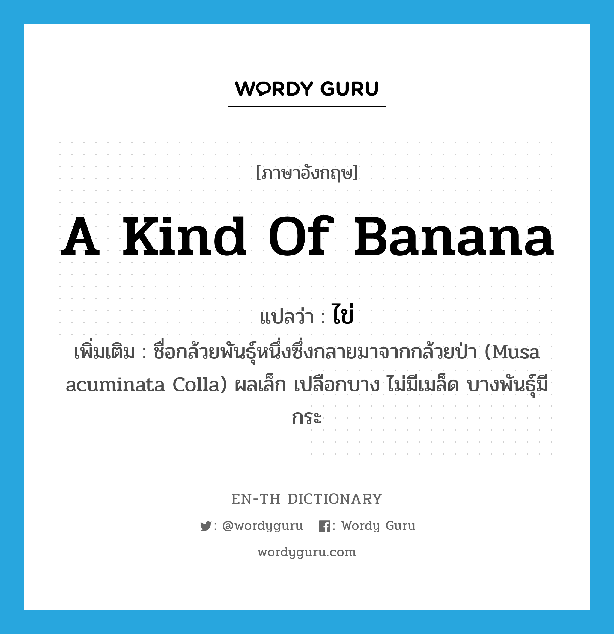 a kind of banana แปลว่า? คำศัพท์ในกลุ่มประเภท N, คำศัพท์ภาษาอังกฤษ a kind of banana แปลว่า ไข่ ประเภท N เพิ่มเติม ชื่อกล้วยพันธุ์หนึ่งซึ่งกลายมาจากกล้วยป่า (Musa acuminata Colla) ผลเล็ก เปลือกบาง ไม่มีเมล็ด บางพันธุ์มีกระ หมวด N