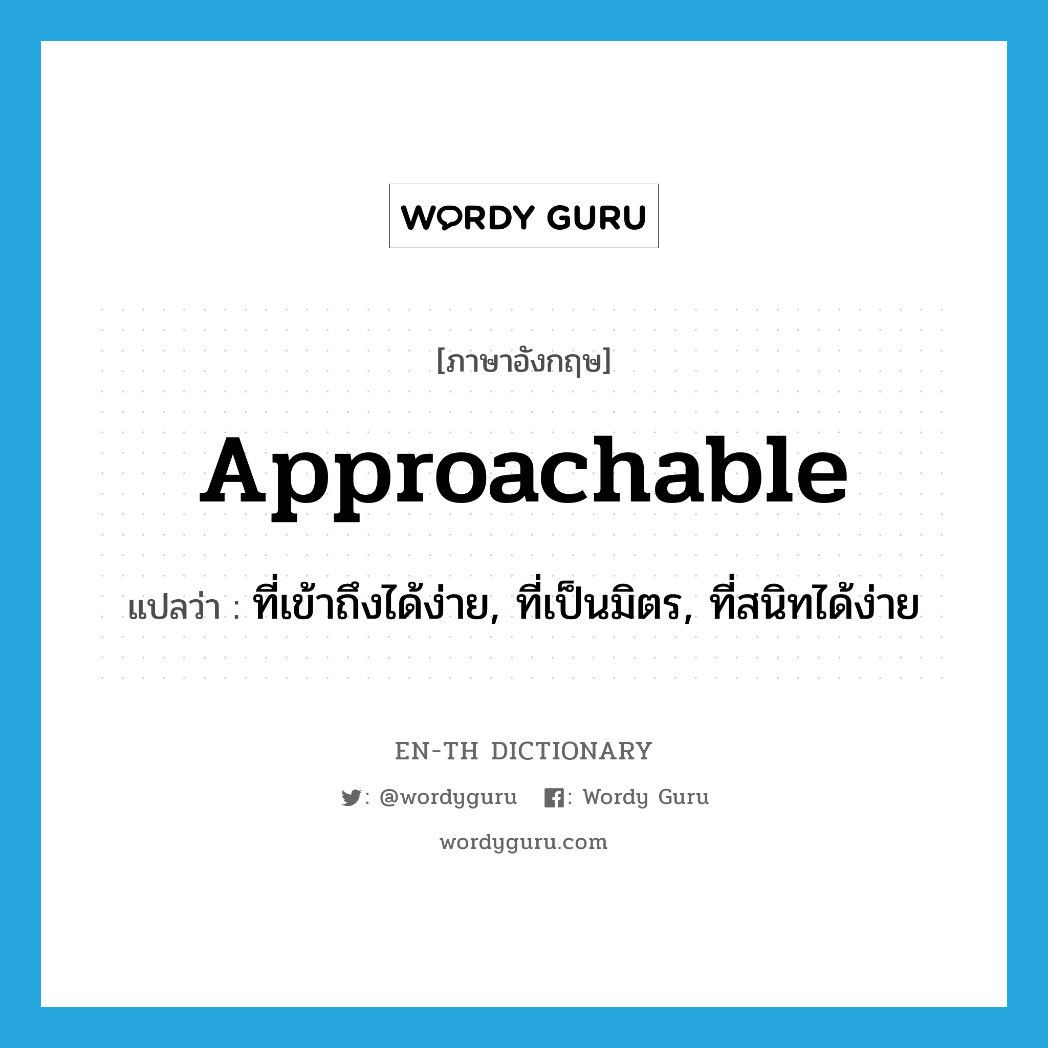 approachable แปลว่า?, คำศัพท์ภาษาอังกฤษ approachable แปลว่า ที่เข้าถึงได้ง่าย, ที่เป็นมิตร, ที่สนิทได้ง่าย ประเภท ADJ หมวด ADJ