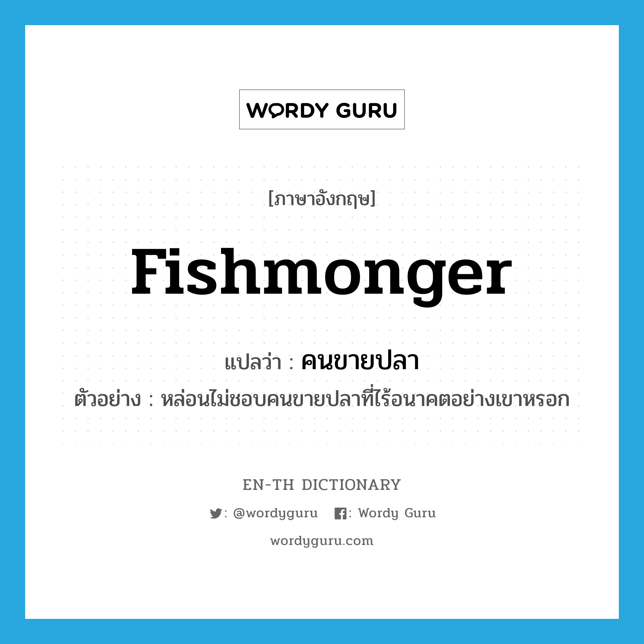 คนขายปลา ภาษาอังกฤษ?, คำศัพท์ภาษาอังกฤษ คนขายปลา แปลว่า fishmonger ประเภท N ตัวอย่าง หล่อนไม่ชอบคนขายปลาที่ไร้อนาคตอย่างเขาหรอก หมวด N