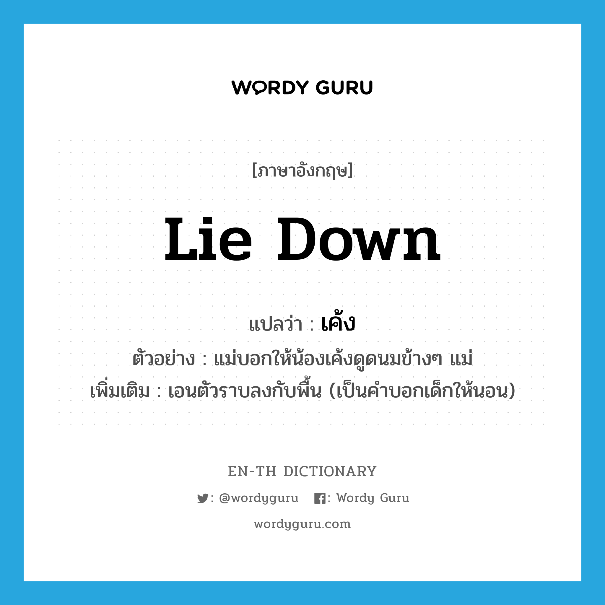 lie down แปลว่า?, คำศัพท์ภาษาอังกฤษ lie down แปลว่า เค้ง ประเภท V ตัวอย่าง แม่บอกให้น้องเค้งดูดนมข้างๆ แม่ เพิ่มเติม เอนตัวราบลงกับพื้น (เป็นคำบอกเด็กให้นอน) หมวด V