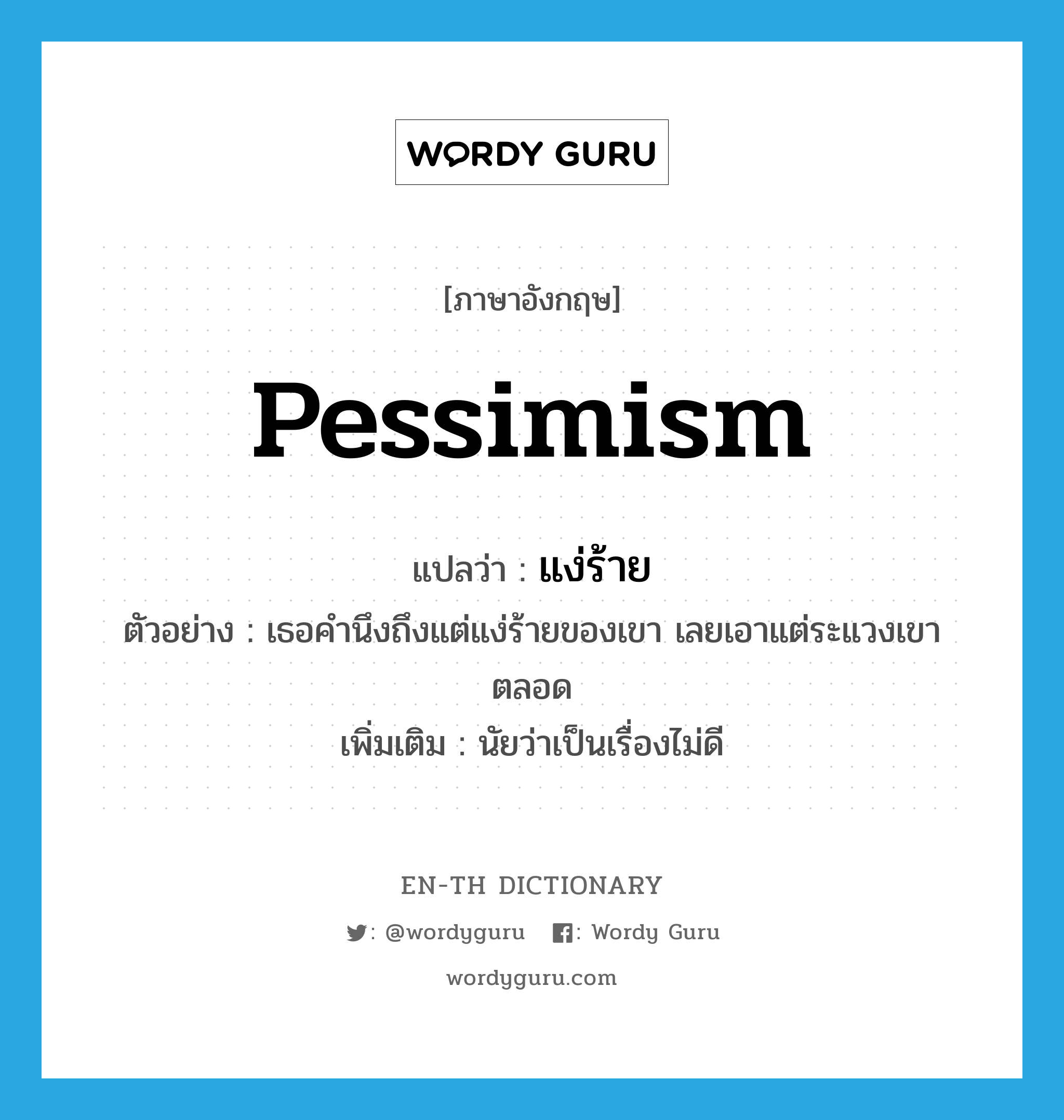 pessimism แปลว่า?, คำศัพท์ภาษาอังกฤษ pessimism แปลว่า แง่ร้าย ประเภท N ตัวอย่าง เธอคำนึงถึงแต่แง่ร้ายของเขา เลยเอาแต่ระแวงเขาตลอด เพิ่มเติม นัยว่าเป็นเรื่องไม่ดี หมวด N