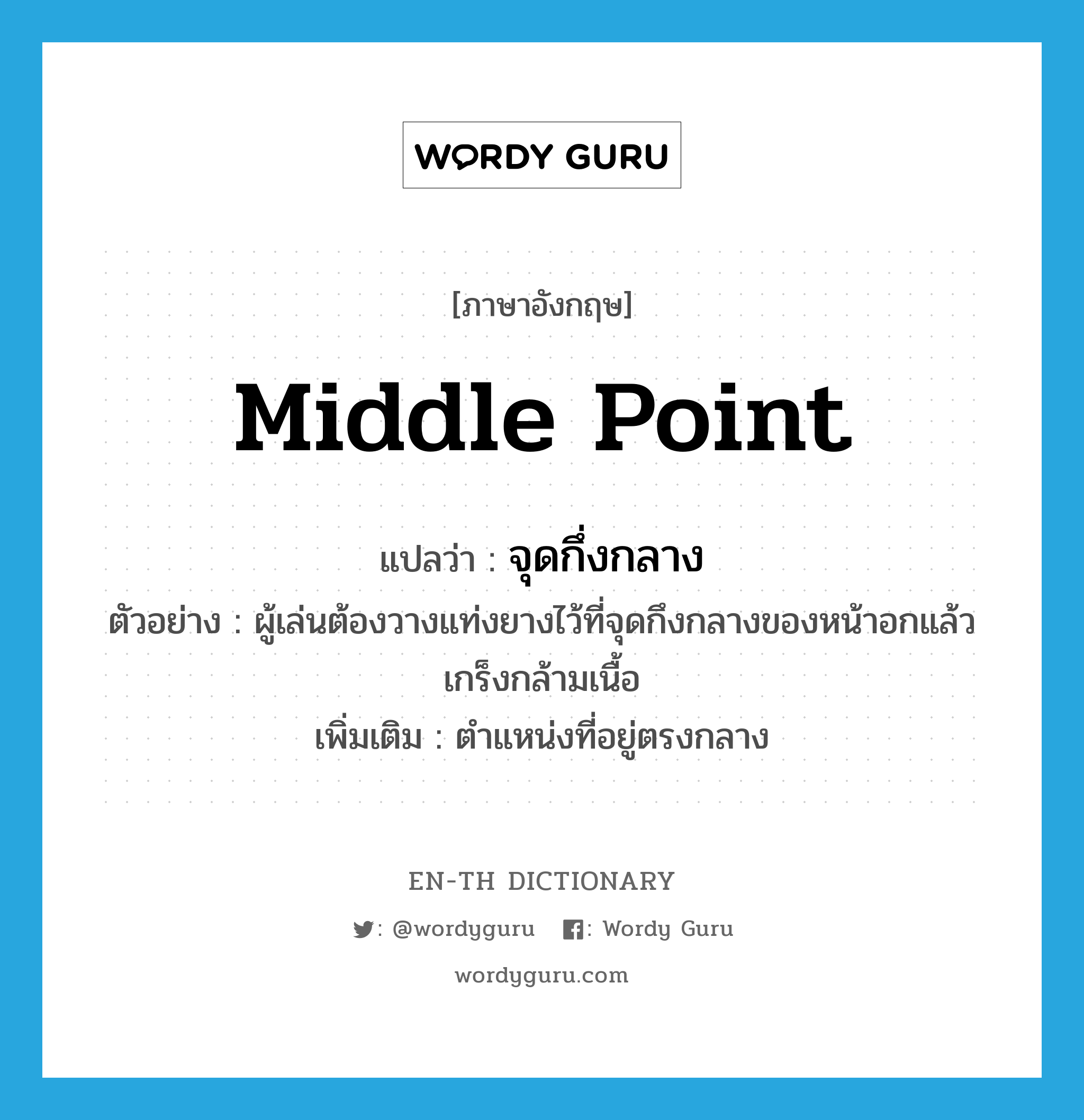 middle point แปลว่า?, คำศัพท์ภาษาอังกฤษ middle point แปลว่า จุดกึ่งกลาง ประเภท N ตัวอย่าง ผู้เล่นต้องวางแท่งยางไว้ที่จุดกึงกลางของหน้าอกแล้วเกร็งกล้ามเนื้อ เพิ่มเติม ตำแหน่งที่อยู่ตรงกลาง หมวด N