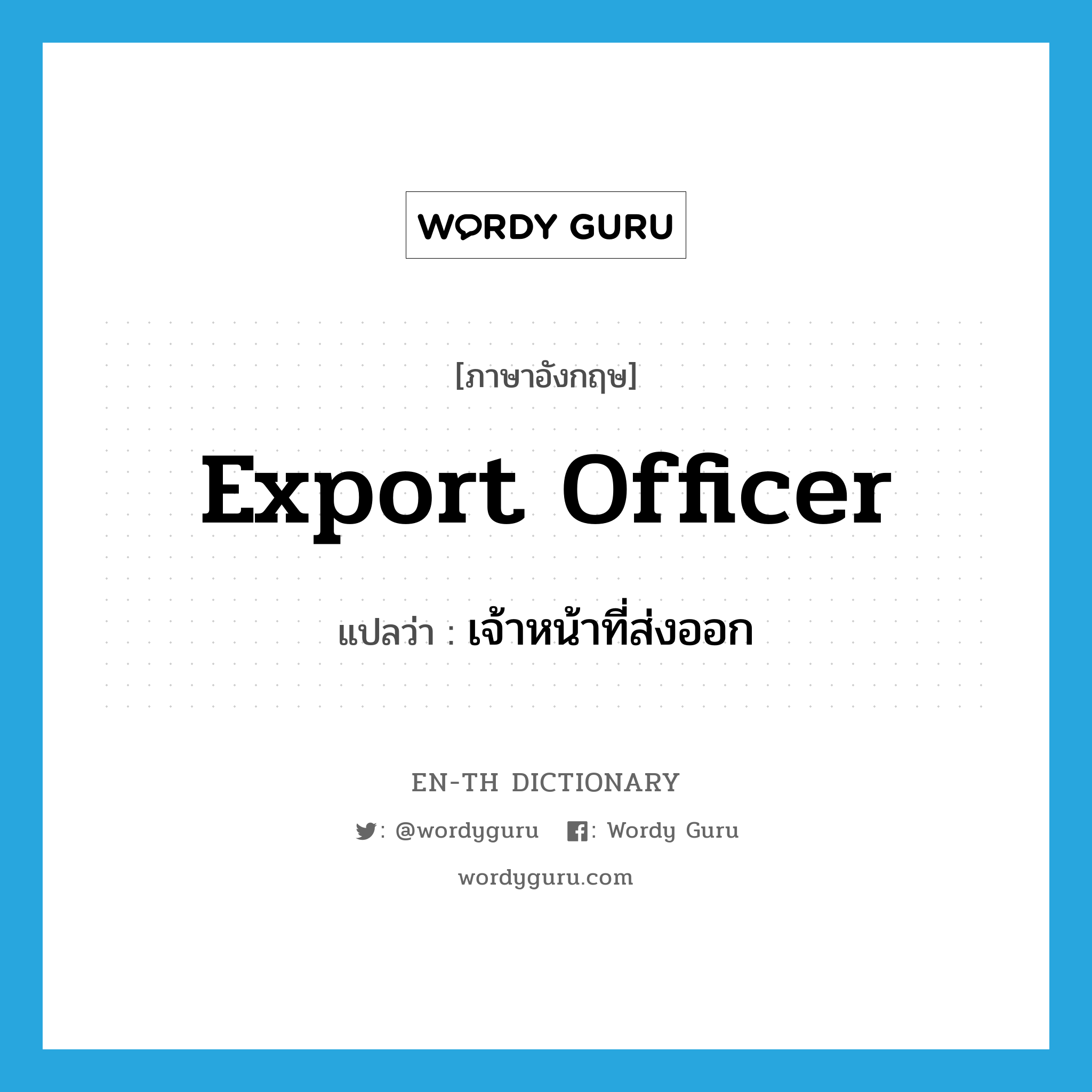 export officer แปลว่า?, คำศัพท์ภาษาอังกฤษ export officer แปลว่า เจ้าหน้าที่ส่งออก ประเภท N หมวด N