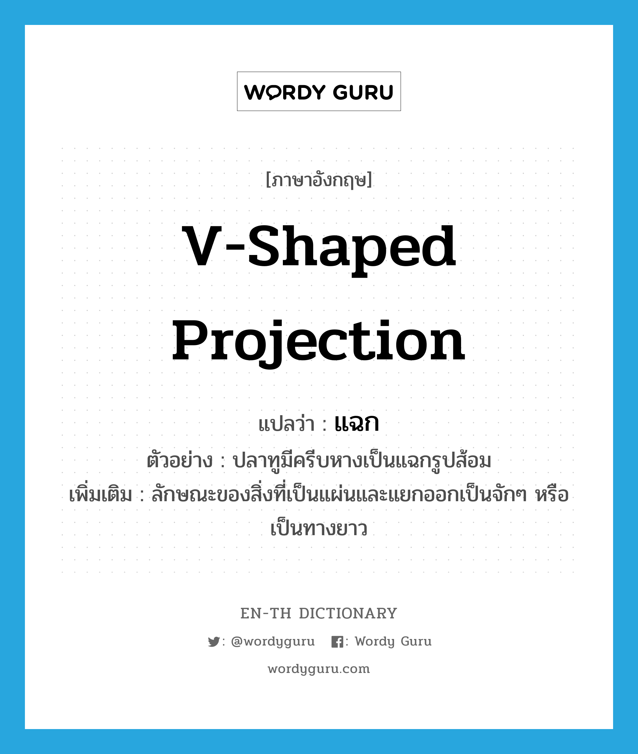 v-shaped projection แปลว่า?, คำศัพท์ภาษาอังกฤษ v-shaped projection แปลว่า แฉก ประเภท N ตัวอย่าง ปลาทูมีครีบหางเป็นแฉกรูปส้อม เพิ่มเติม ลักษณะของสิ่งที่เป็นแผ่นและแยกออกเป็นจักๆ หรือเป็นทางยาว หมวด N