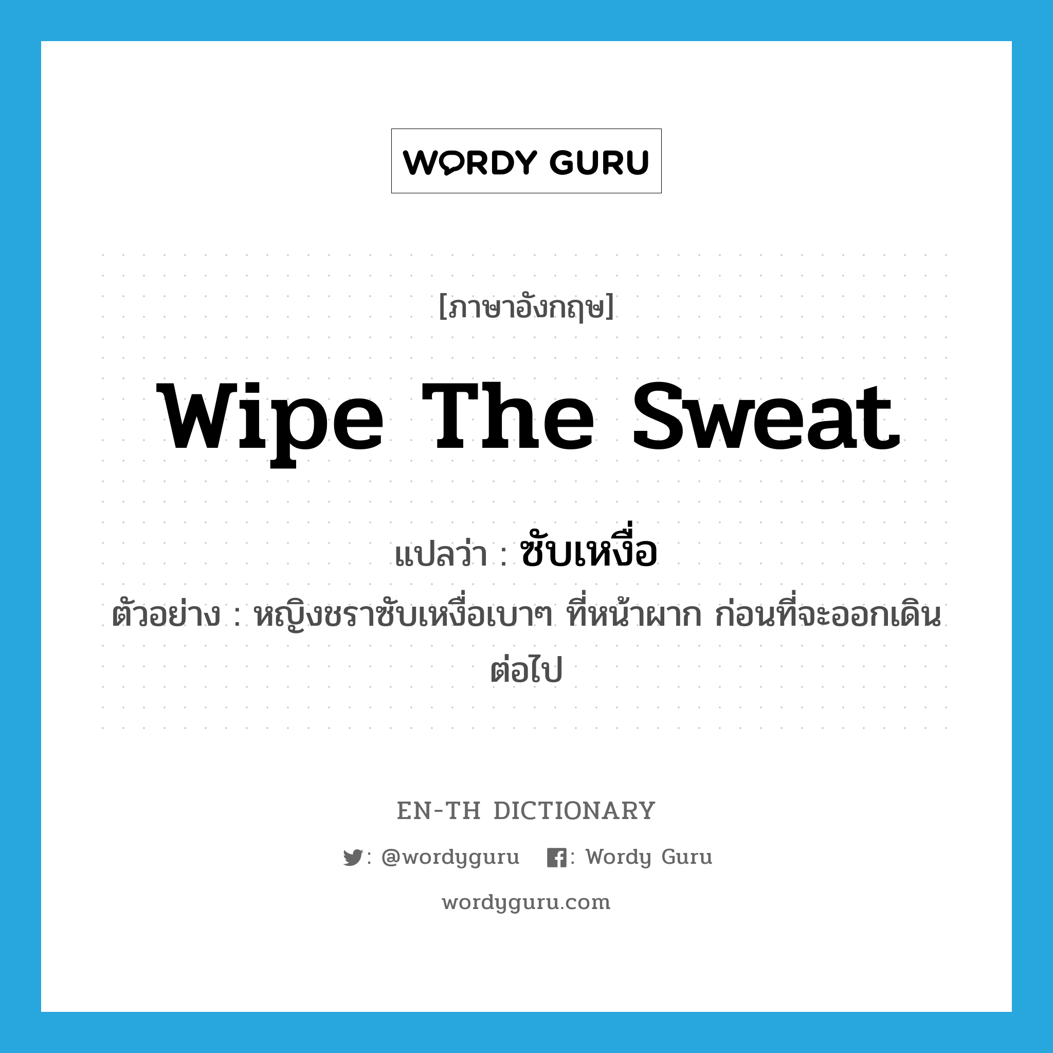 wipe the sweat แปลว่า?, คำศัพท์ภาษาอังกฤษ wipe the sweat แปลว่า ซับเหงื่อ ประเภท V ตัวอย่าง หญิงชราซับเหงื่อเบาๆ ที่หน้าผาก ก่อนที่จะออกเดินต่อไป หมวด V