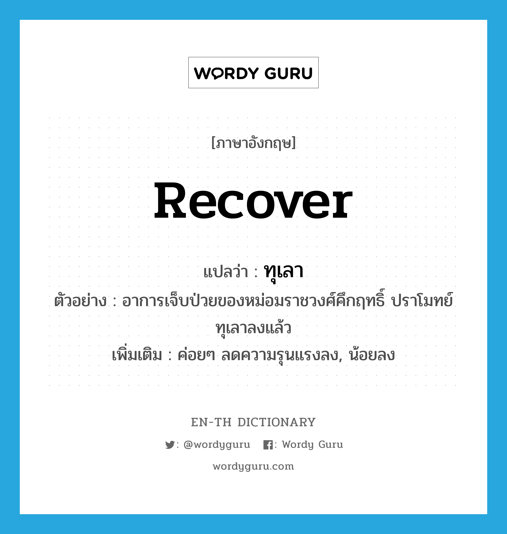recover แปลว่า?, คำศัพท์ภาษาอังกฤษ recover แปลว่า ทุเลา ประเภท V ตัวอย่าง อาการเจ็บป่วยของหม่อมราชวงศ์คึกฤทธิ์ ปราโมทย์ ทุเลาลงแล้ว เพิ่มเติม ค่อยๆ ลดความรุนแรงลง, น้อยลง หมวด V
