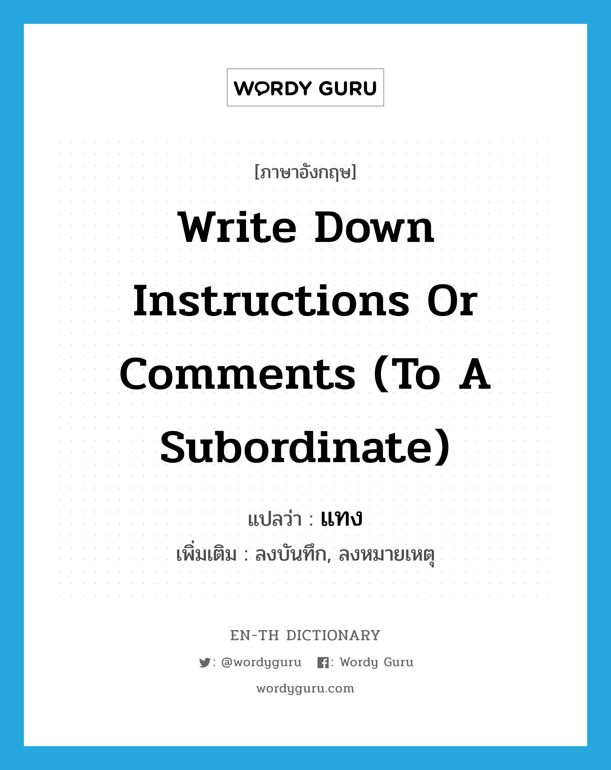 write down instructions or comments (to a subordinate) แปลว่า?, คำศัพท์ภาษาอังกฤษ write down instructions or comments (to a subordinate) แปลว่า แทง ประเภท V เพิ่มเติม ลงบันทึก, ลงหมายเหตุ หมวด V
