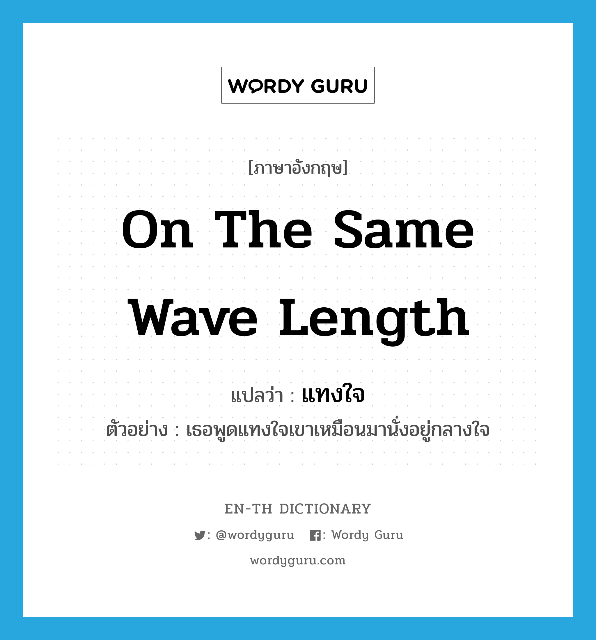 on the same wave length แปลว่า?, คำศัพท์ภาษาอังกฤษ on the same wave length แปลว่า แทงใจ ประเภท ADV ตัวอย่าง เธอพูดแทงใจเขาเหมือนมานั่งอยู่กลางใจ หมวด ADV