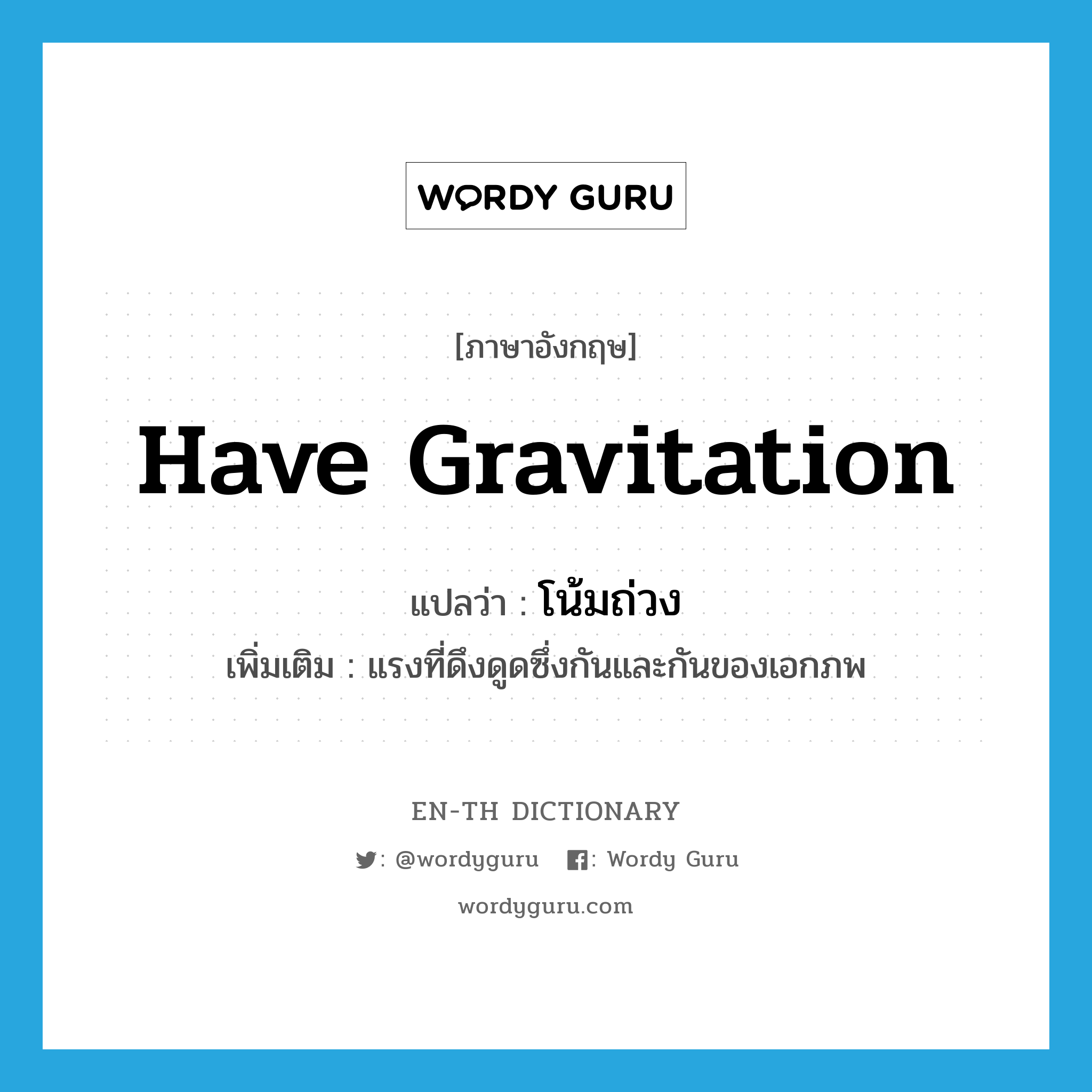 have gravitation แปลว่า?, คำศัพท์ภาษาอังกฤษ have gravitation แปลว่า โน้มถ่วง ประเภท V เพิ่มเติม แรงที่ดึงดูดซึ่งกันและกันของเอกภพ หมวด V