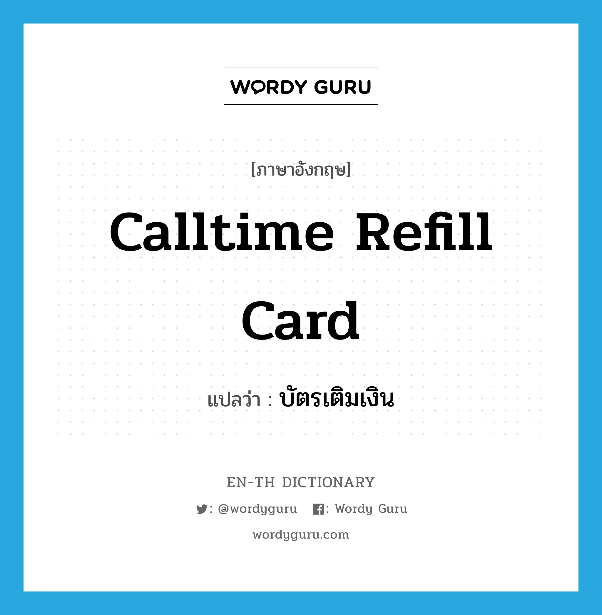 บัตรเติมเงิน ภาษาอังกฤษ?, คำศัพท์ภาษาอังกฤษ บัตรเติมเงิน แปลว่า calltime refill card ประเภท N หมวด N