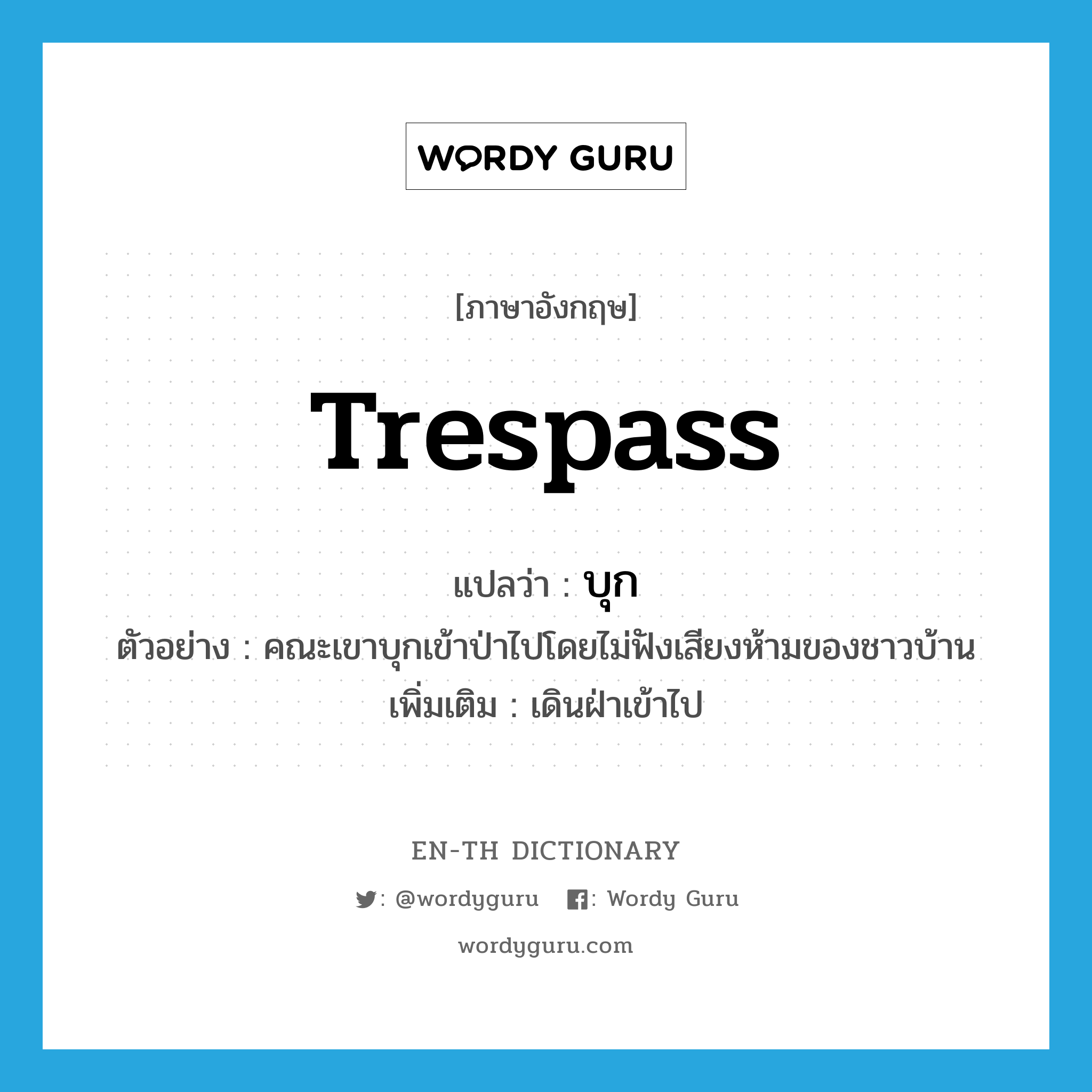 trespass แปลว่า?, คำศัพท์ภาษาอังกฤษ trespass แปลว่า บุก ประเภท V ตัวอย่าง คณะเขาบุกเข้าป่าไปโดยไม่ฟังเสียงห้ามของชาวบ้าน เพิ่มเติม เดินฝ่าเข้าไป หมวด V