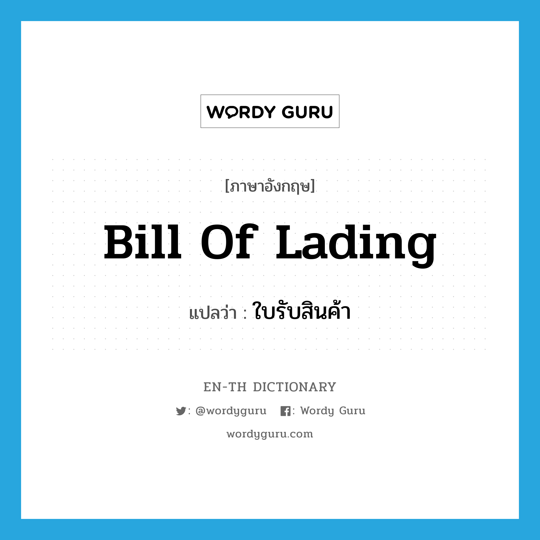 bill of lading แปลว่า?, คำศัพท์ภาษาอังกฤษ bill of lading แปลว่า ใบรับสินค้า ประเภท N หมวด N