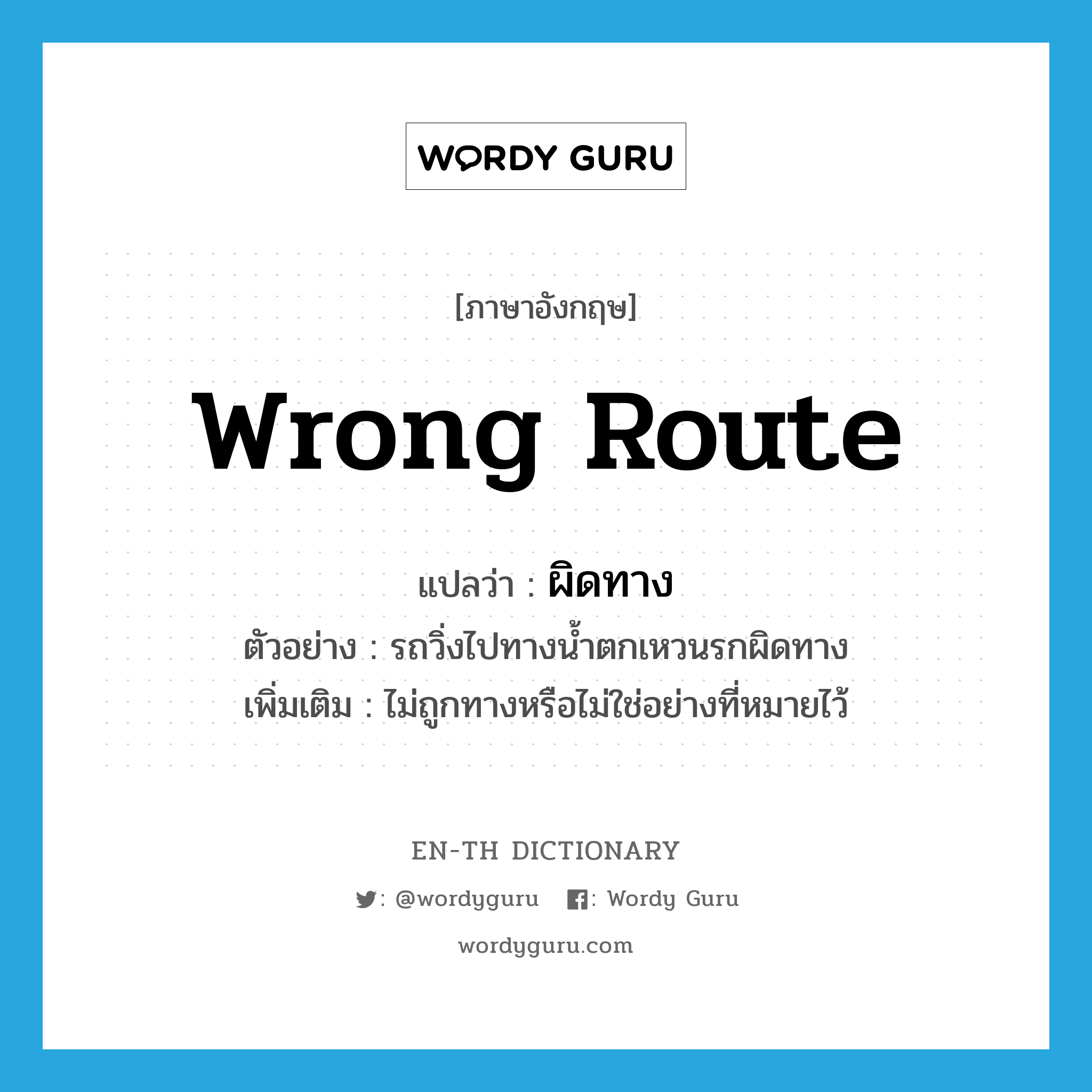 wrong route แปลว่า?, คำศัพท์ภาษาอังกฤษ wrong route แปลว่า ผิดทาง ประเภท ADV ตัวอย่าง รถวิ่งไปทางน้ำตกเหวนรกผิดทาง เพิ่มเติม ไม่ถูกทางหรือไม่ใช่อย่างที่หมายไว้ หมวด ADV
