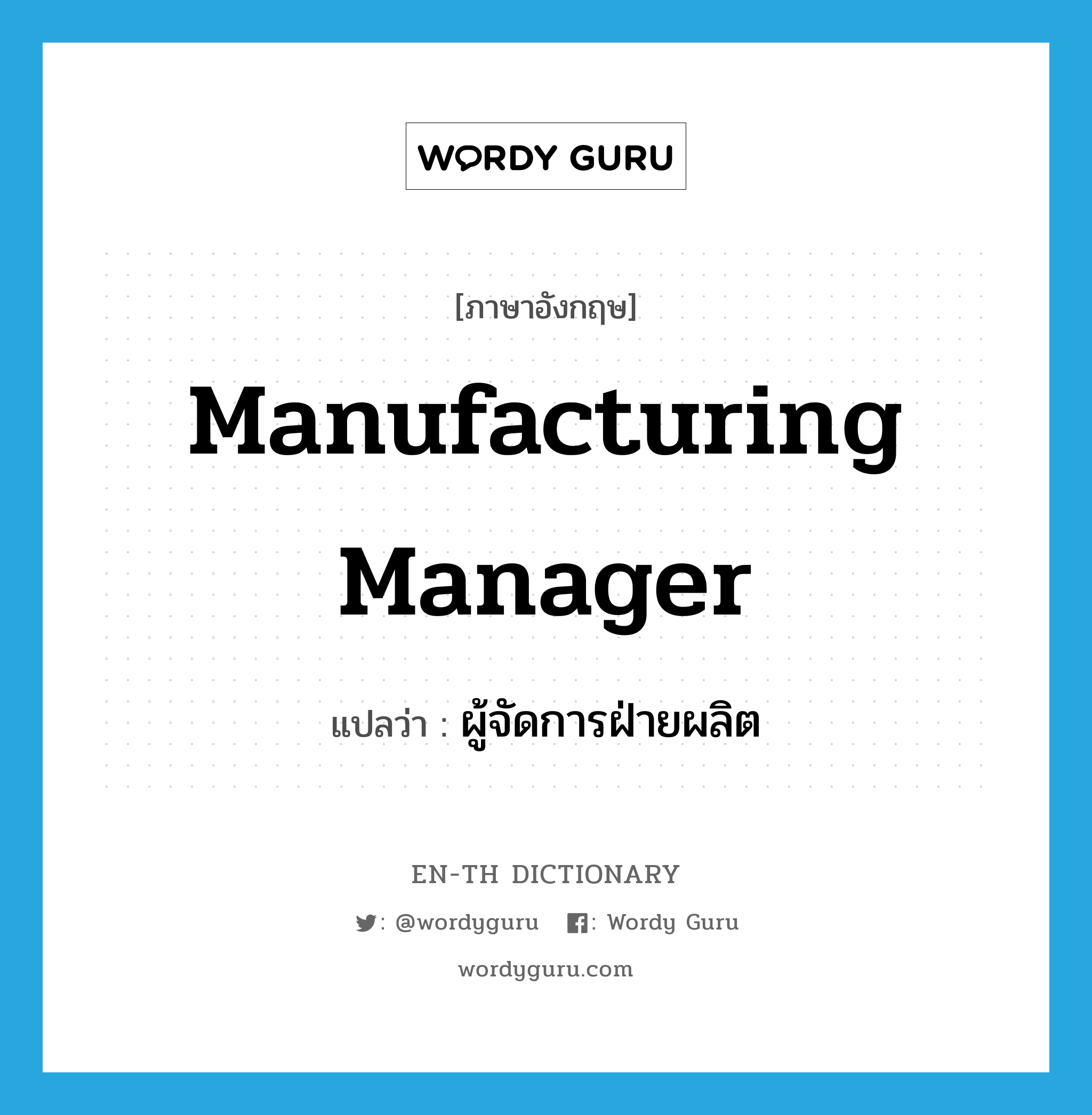 manufacturing manager แปลว่า?, คำศัพท์ภาษาอังกฤษ manufacturing manager แปลว่า ผู้จัดการฝ่ายผลิต ประเภท N หมวด N