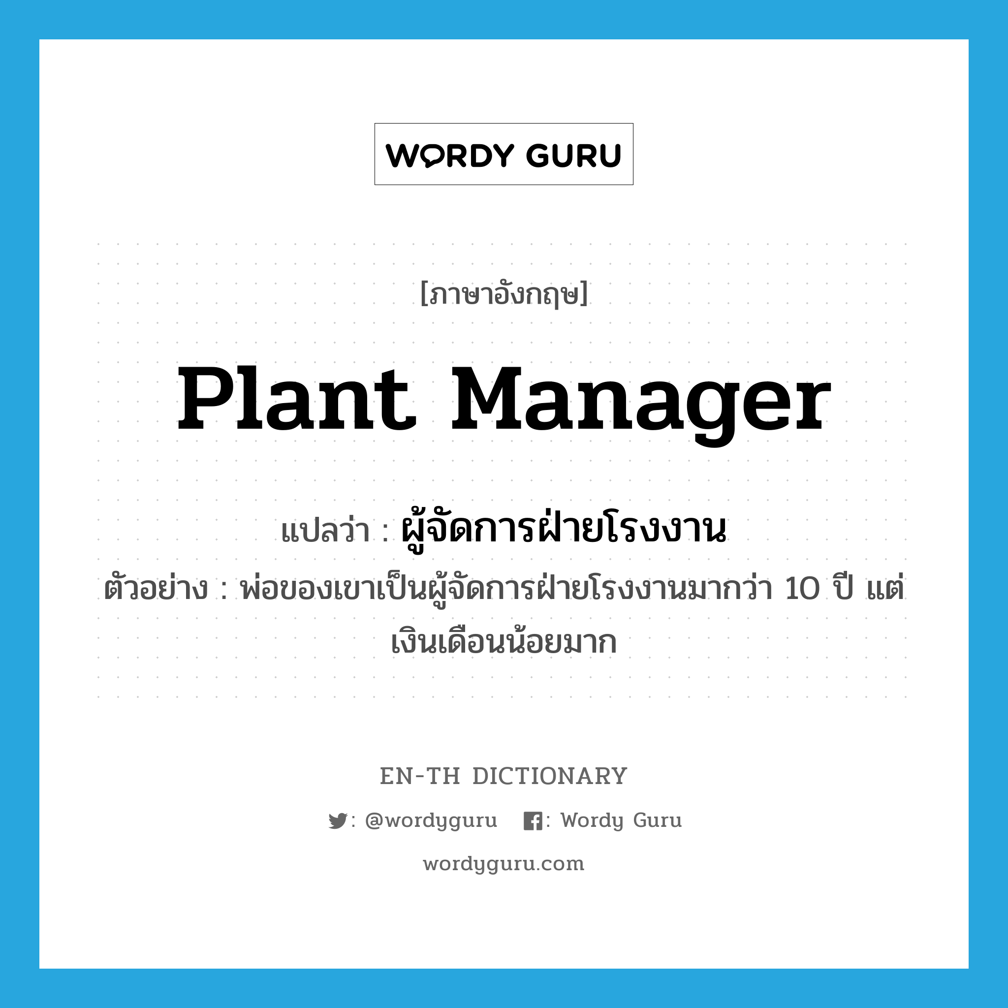 plant manager แปลว่า?, คำศัพท์ภาษาอังกฤษ plant manager แปลว่า ผู้จัดการฝ่ายโรงงาน ประเภท N ตัวอย่าง พ่อของเขาเป็นผู้จัดการฝ่ายโรงงานมากว่า 10 ปี แต่เงินเดือนน้อยมาก หมวด N