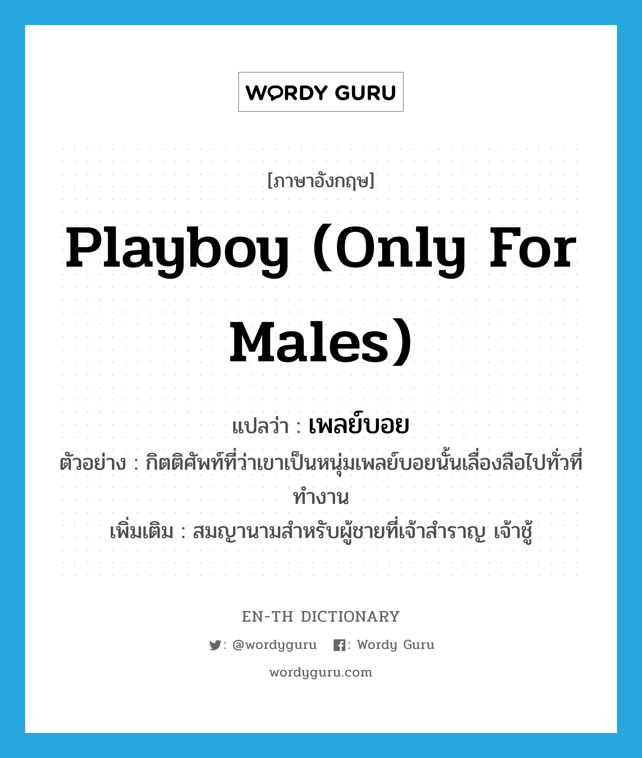 playboy (only for males) แปลว่า?, คำศัพท์ภาษาอังกฤษ playboy (only for males) แปลว่า เพลย์บอย ประเภท N ตัวอย่าง กิตติศัพท์ที่ว่าเขาเป็นหนุ่มเพลย์บอยนั้นเลื่องลือไปทั่วที่ทำงาน เพิ่มเติม สมญานามสำหรับผู้ชายที่เจ้าสำราญ เจ้าชู้ หมวด N