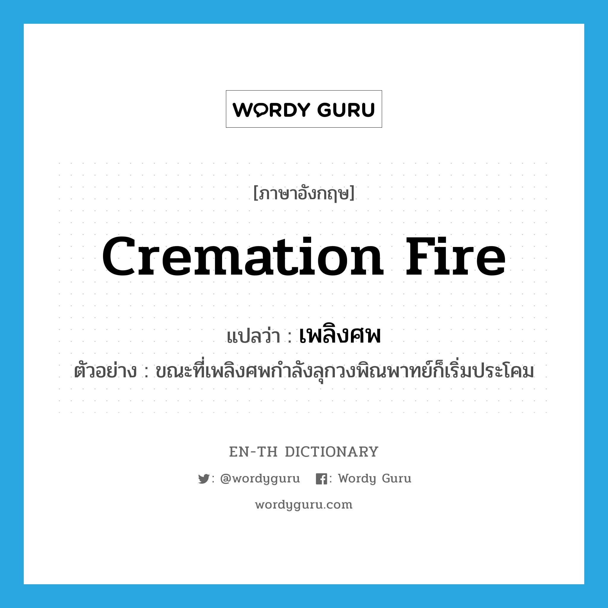 cremation fire แปลว่า?, คำศัพท์ภาษาอังกฤษ cremation fire แปลว่า เพลิงศพ ประเภท N ตัวอย่าง ขณะที่เพลิงศพกำลังลุกวงพิณพาทย์ก็เริ่มประโคม หมวด N