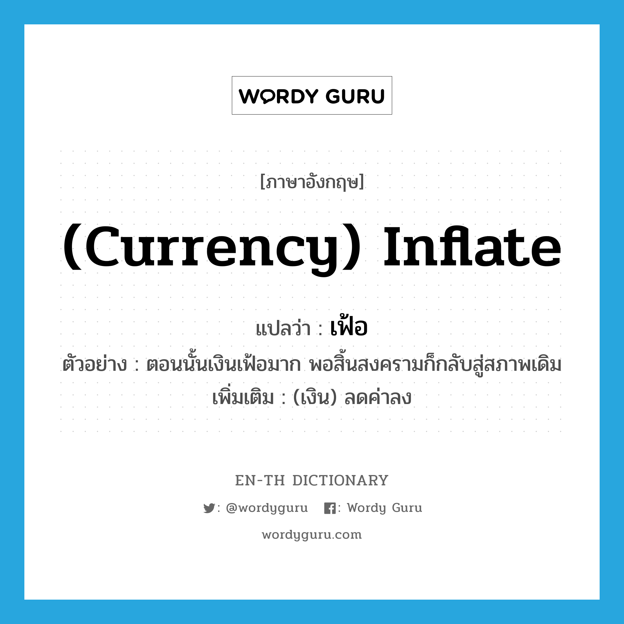 (currency) inflate แปลว่า?, คำศัพท์ภาษาอังกฤษ (currency) inflate แปลว่า เฟ้อ ประเภท V ตัวอย่าง ตอนนั้นเงินเฟ้อมาก พอสิ้นสงครามก็กลับสู่สภาพเดิม เพิ่มเติม (เงิน) ลดค่าลง หมวด V