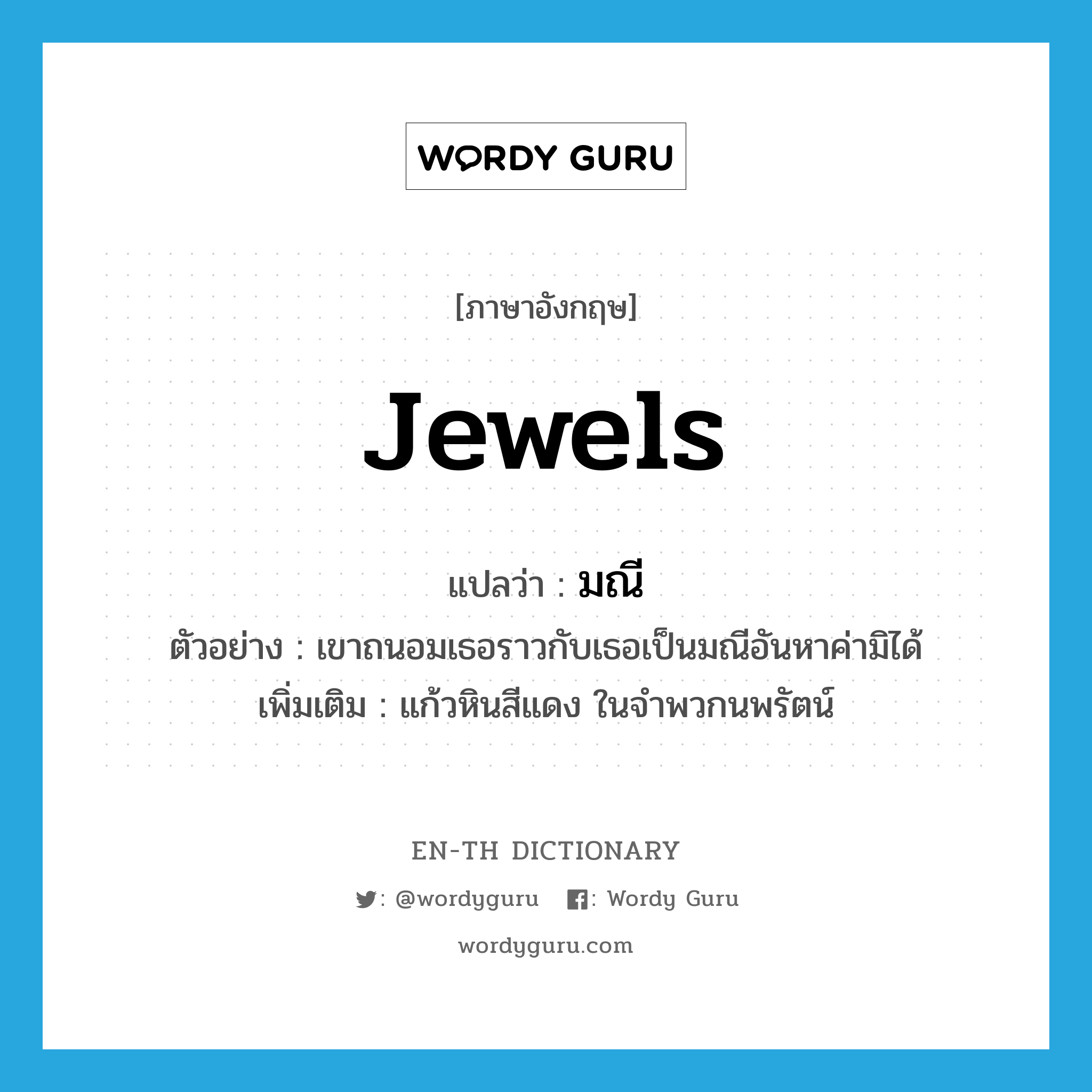 jewels แปลว่า?, คำศัพท์ภาษาอังกฤษ jewels แปลว่า มณี ประเภท N ตัวอย่าง เขาถนอมเธอราวกับเธอเป็นมณีอันหาค่ามิได้ เพิ่มเติม แก้วหินสีแดง ในจำพวกนพรัตน์ หมวด N